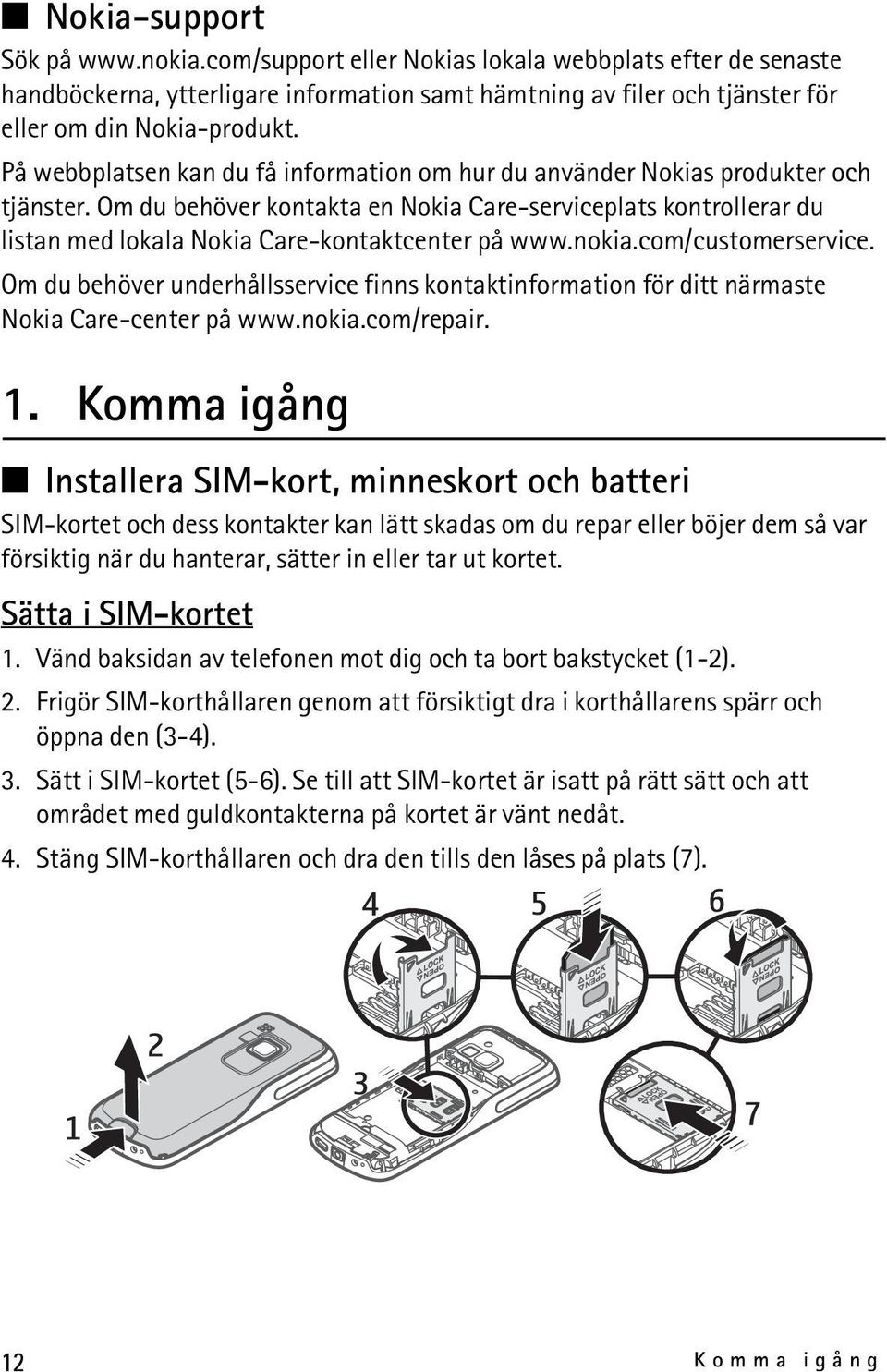 Om du behöver kontakta en Nokia Care-serviceplats kontrollerar du listan med lokala Nokia Care-kontaktcenter på www.nokia.com/customerservice.