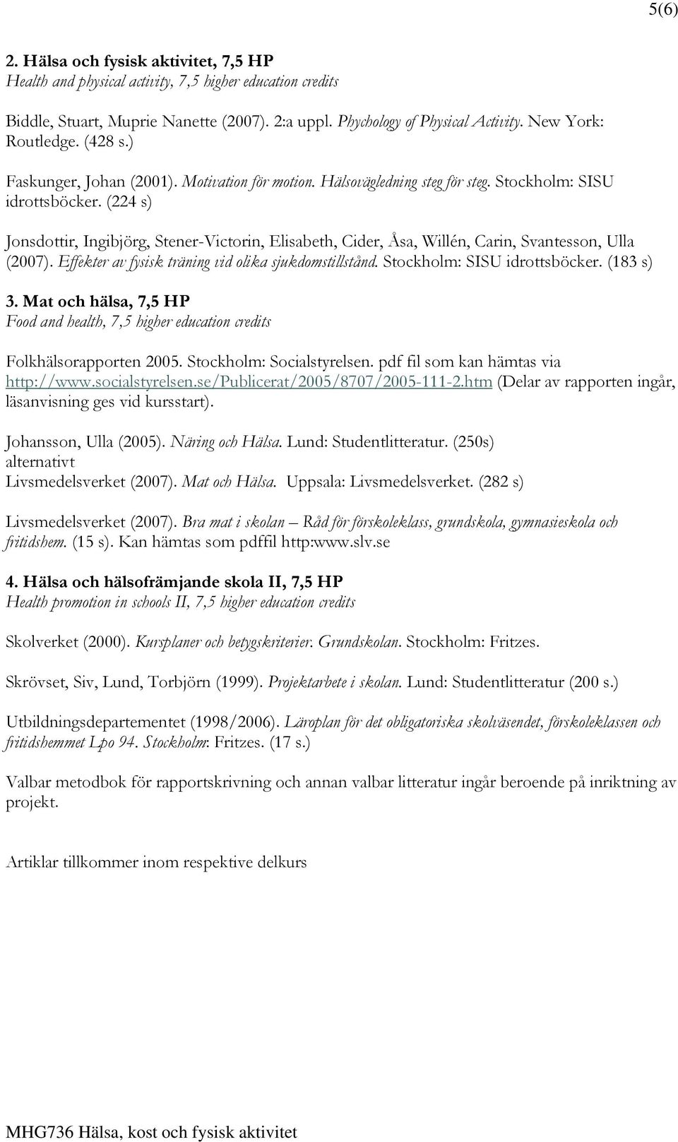 (224 s) Jonsdottir, Ingibjörg, Stener-Victorin, Elisabeth, Cider, Åsa, Willén, Carin, Svantesson, Ulla (2007). Effekter av fysisk träning vid olika sjukdomstillstånd. Stockholm: SISU idrottsböcker.