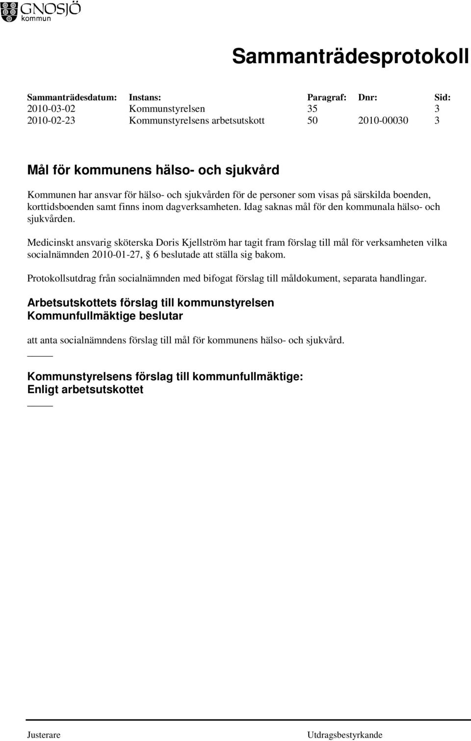 Medicinskt ansvarig sköterska Doris Kjellström har tagit fram förslag till mål för verksamheten vilka socialnämnden 2010-01-27, 6 beslutade att ställa sig bakom.