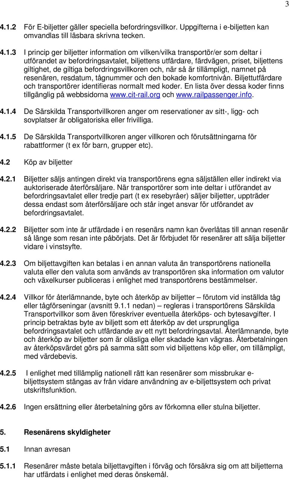 3 I princip ger biljetter information om vilken/vilka transportör/er som deltar i utförandet av befordringsavtalet, biljettens utfärdare, färdvägen, priset, biljettens giltighet, de giltiga