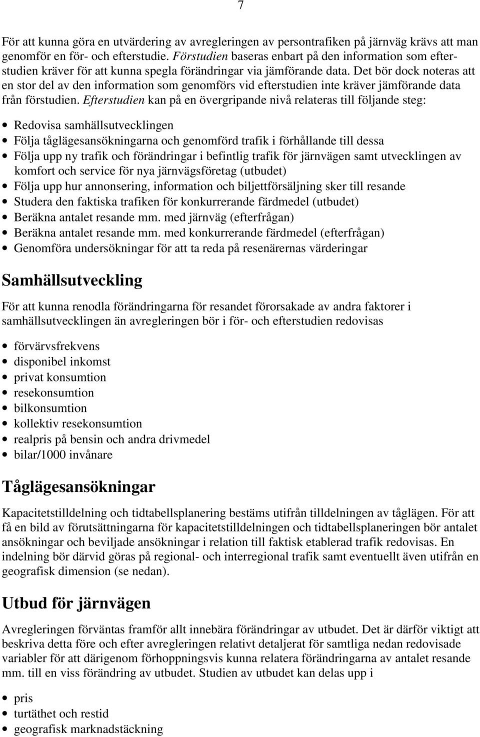 Det bör dock noteras att en stor del av den information som genomförs vid efterstudien inte kräver jämförande data från förstudien.