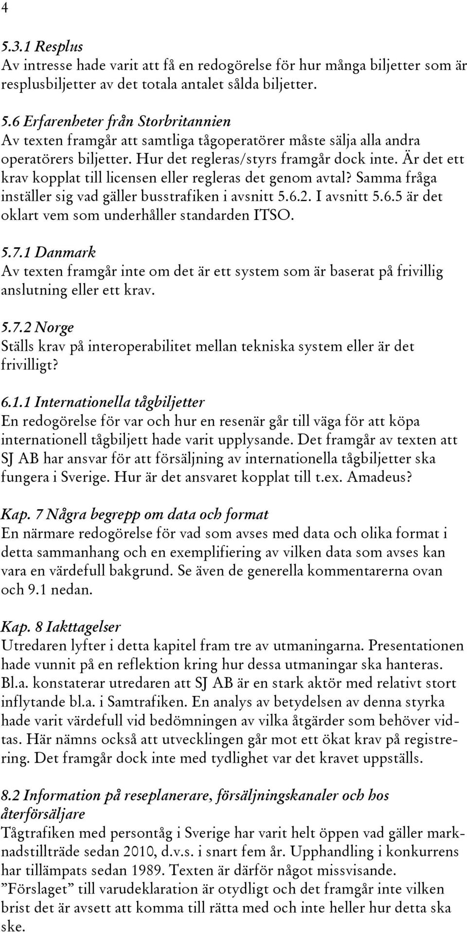 2. I avsnitt 5.6.5 är det oklart vem som underhåller standarden ITSO. 5.7.1 Danmark Av texten framgår inte om det är ett system som är baserat på frivillig anslutning eller ett krav. 5.7.2 Norge Ställs krav på interoperabilitet mellan tekniska system eller är det frivilligt?