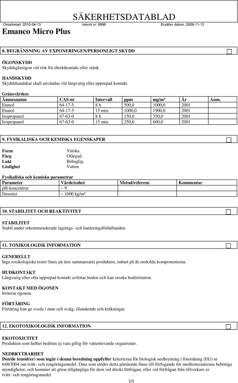 1000,0 1900,0 2001 Isopropanol 67-63-0 8 h 150,0 350,0 2001 Isopropanol 67-63-0 15 min. 250,0 600,0 2001 9. FYSIKALISKA OCH KEMISKA EGENSKAPER Form Färg Lukt Löslighet Vätska. Ofärgad. Behaglig.