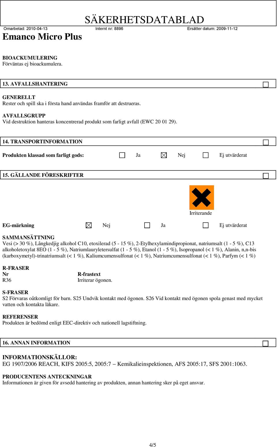 GÄLLANDE FÖRESKRIFTER Irriterande EG-märkning Nej Ja Ej utvärderat SAMMANSÄTTNING Vesi (> 30 %), Långkedjig alkohol C10, etoxilerad (5-15 %), 2-Etylhexylamindipropionat, natriumsalt (1-5 %), C13