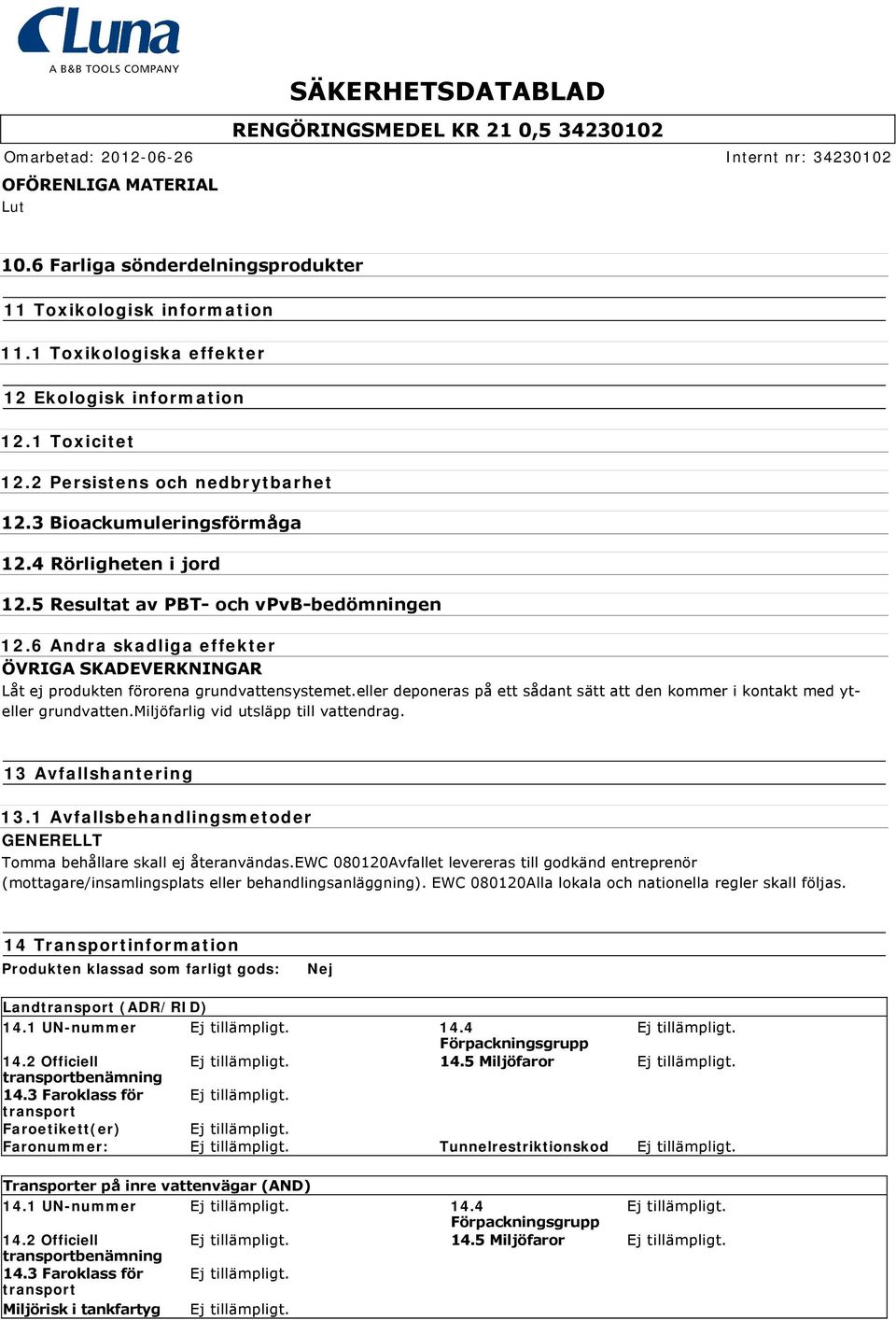 6 Andra skadliga effekter ÖVRIGA SKADEVERKNINGAR Låt ej produkten förorena grundvattensystemet.eller deponeras på ett sådant sätt att den kommer i kontakt med yteller grundvatten.