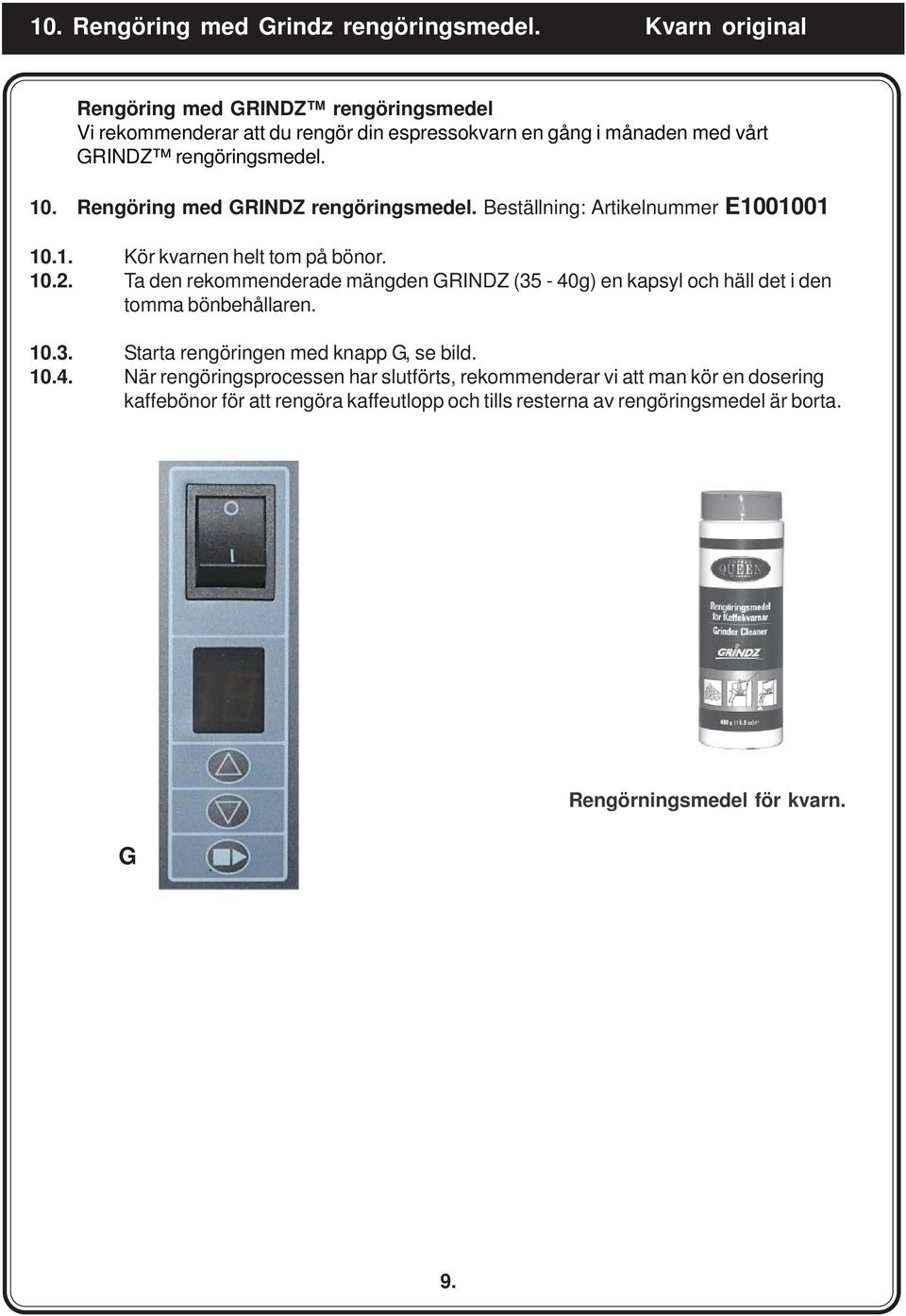 Rengöring med GRINDZ rengöringsmedel. Beställning: Artikelnummer E1001001 10.1. Kör kvarnen helt tom på bönor. 10.2.