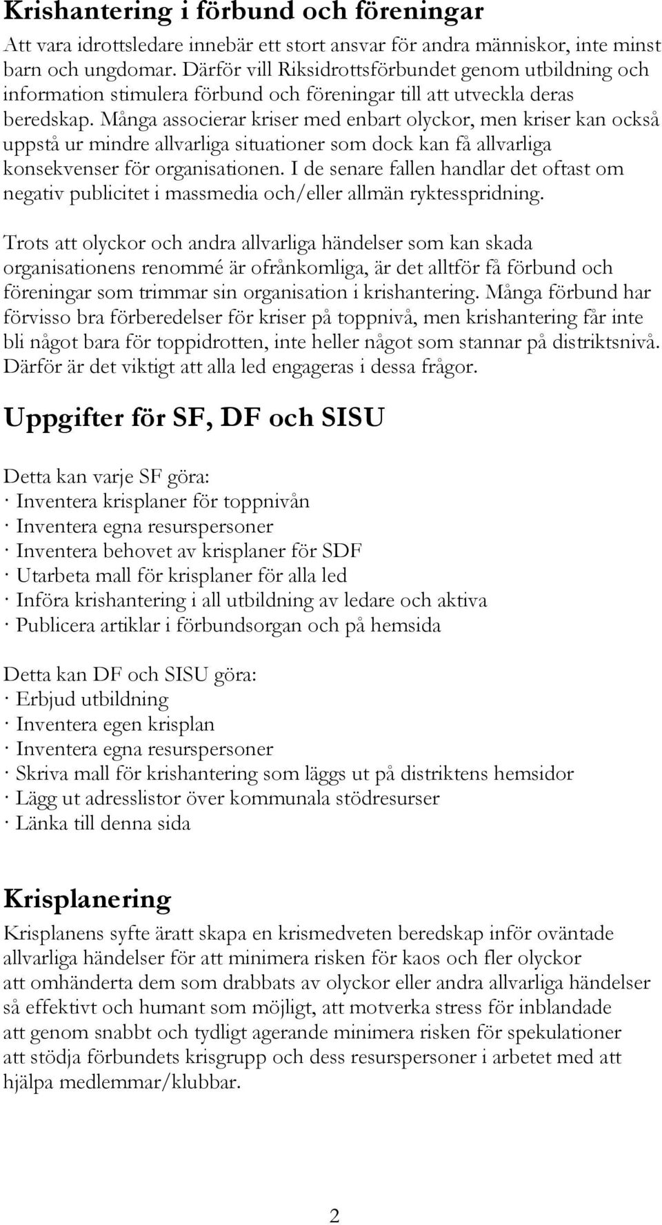 Många associerar kriser med enbart olyckor, men kriser kan också uppstå ur mindre allvarliga situationer som dock kan få allvarliga konsekvenser för organisationen.