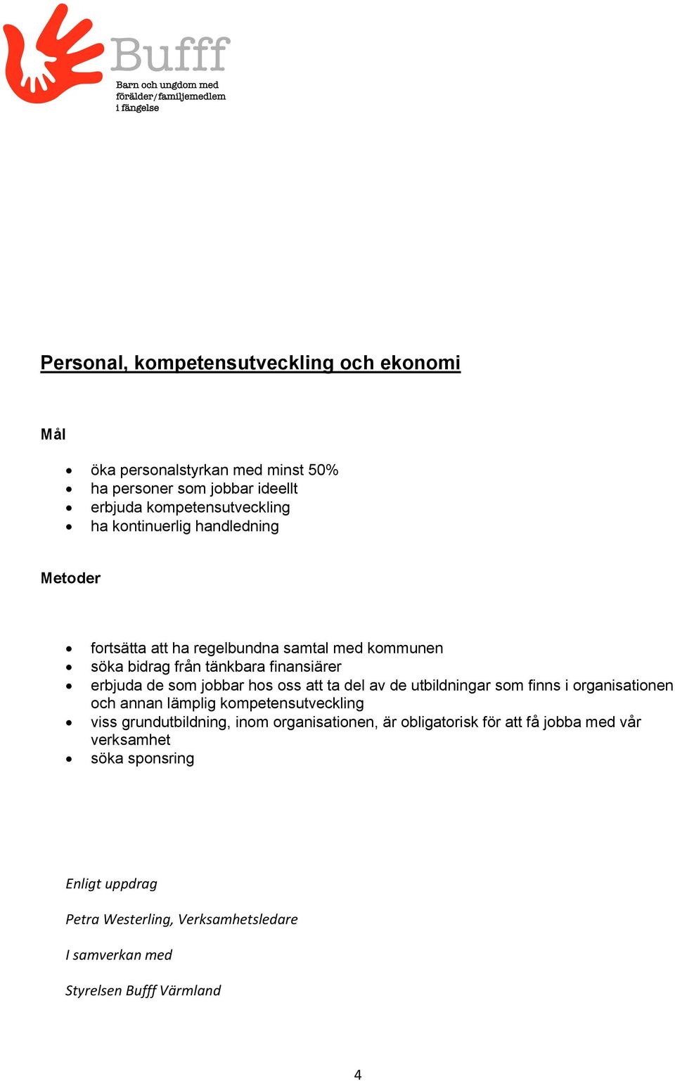 att ta del av de utbildningar som finns i organisationen och annan lämplig kompetensutveckling viss grundutbildning, inom organisationen, är