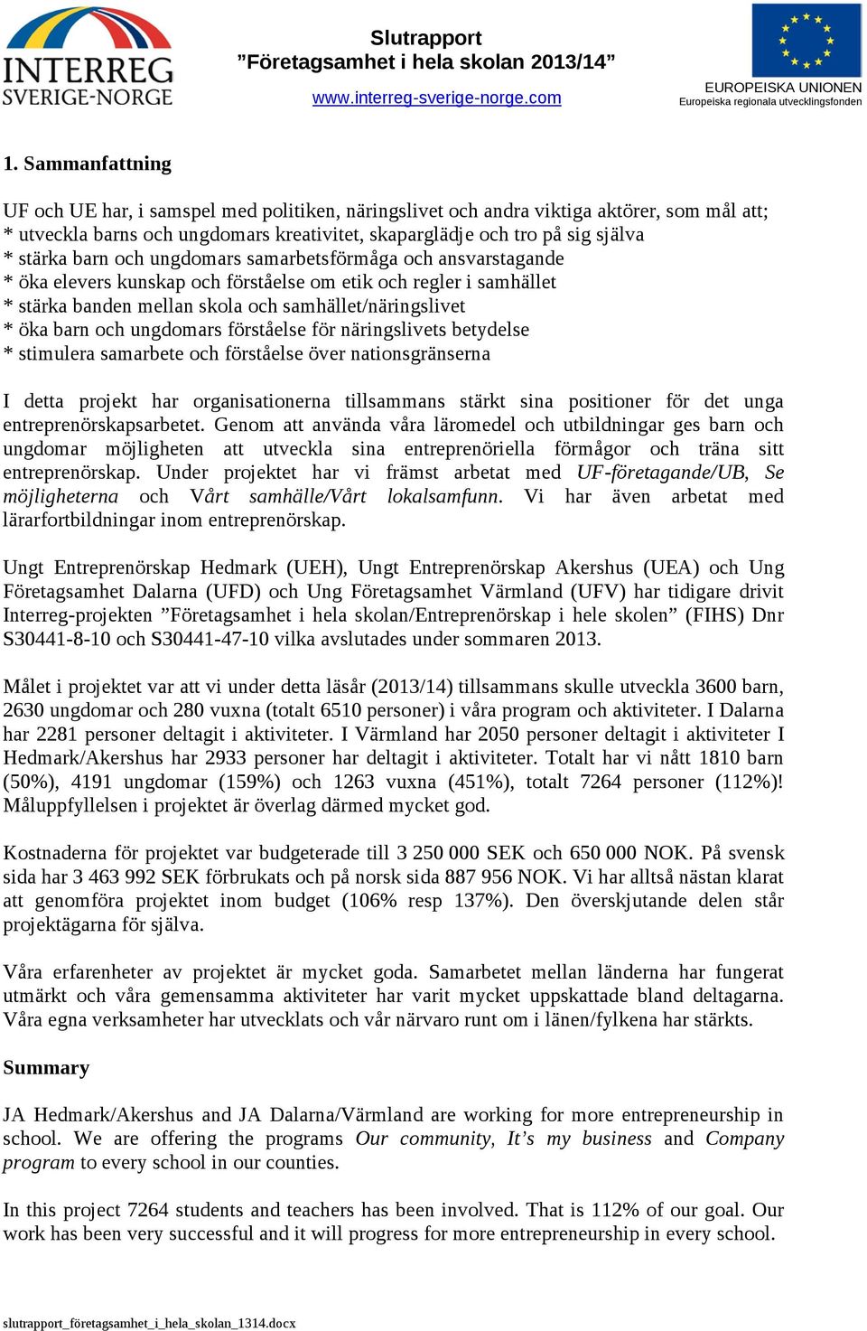 ungdomars förståelse för näringslivets betydelse * stimulera samarbete och förståelse över nationsgränserna I detta projekt har organisationerna tillsammans stärkt sina positioner för det unga