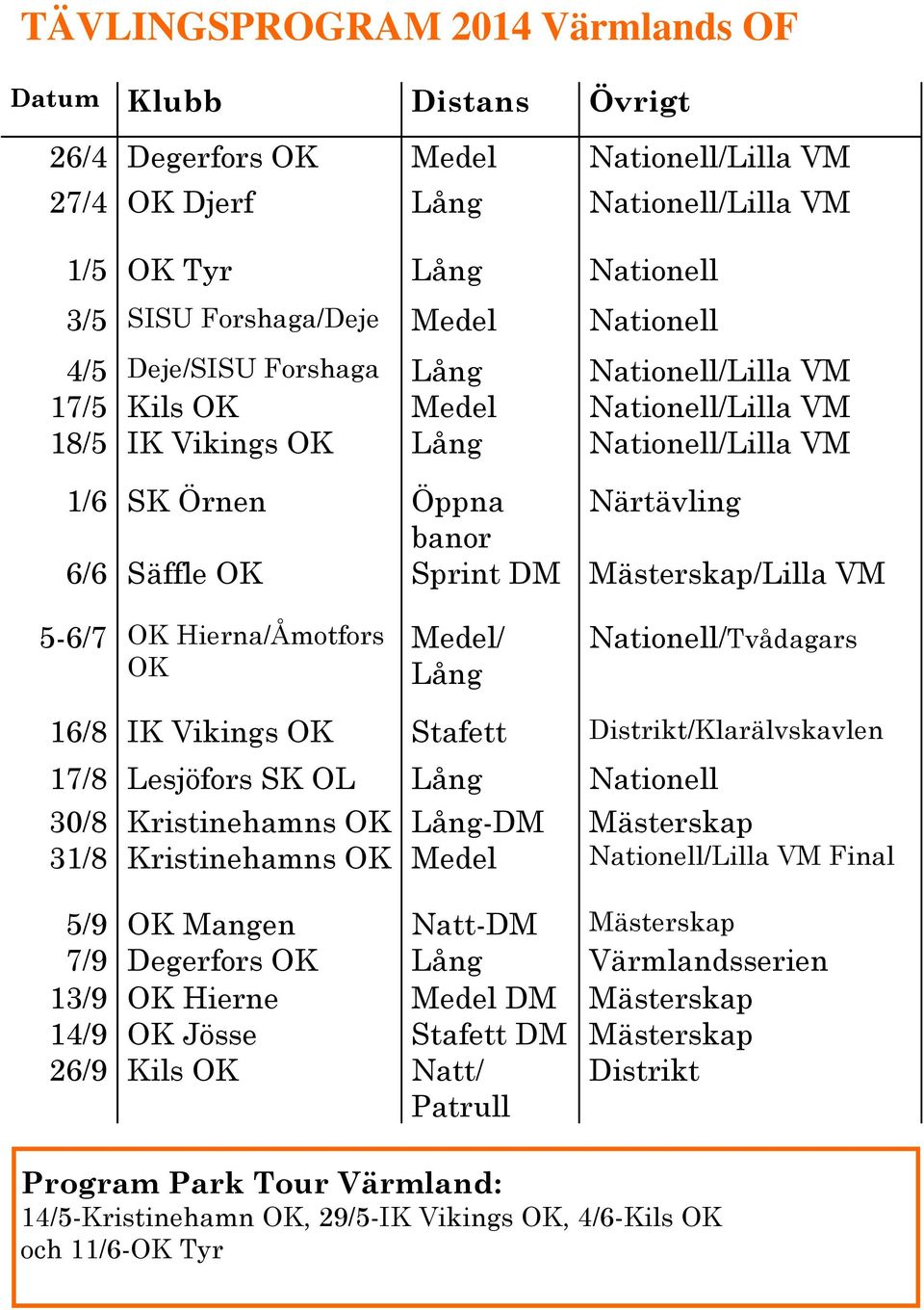 Mästerskap/Lilla VM 5-6/7 OK Hierna/Åmotfors OK Medel/ Lång Nationell/Tvådagars 16/8 IK Vikings OK Stafett Distrikt/Klarälvskavlen 17/8 Lesjöfors SK OL Lång Nationell 30/8 Kristinehamns OK Lång-DM