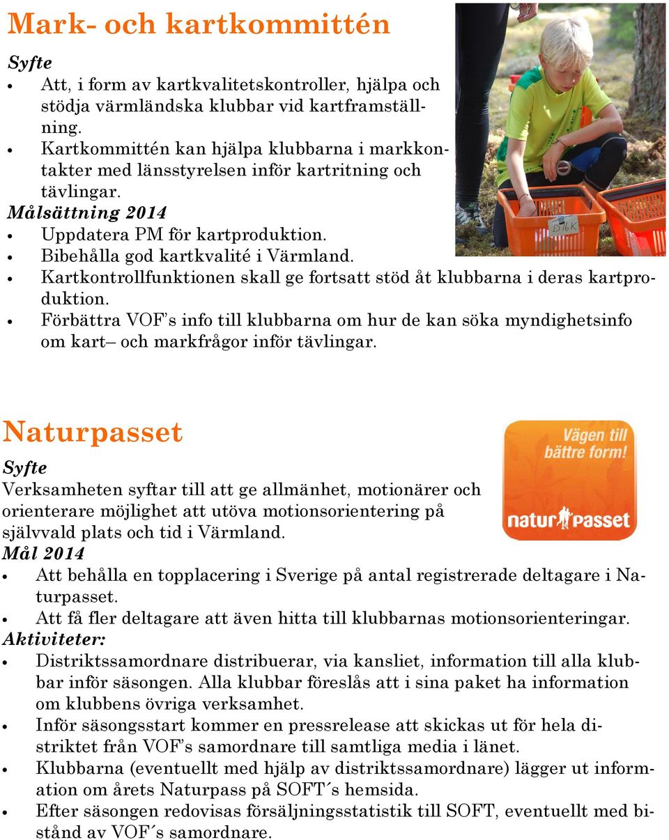 Kartkontrollfunktionen skall ge fortsatt stöd åt klubbarna i deras kartproduktion. Förbättra VOF s info till klubbarna om hur de kan söka myndighetsinfo om kart och markfrågor inför tävlingar.