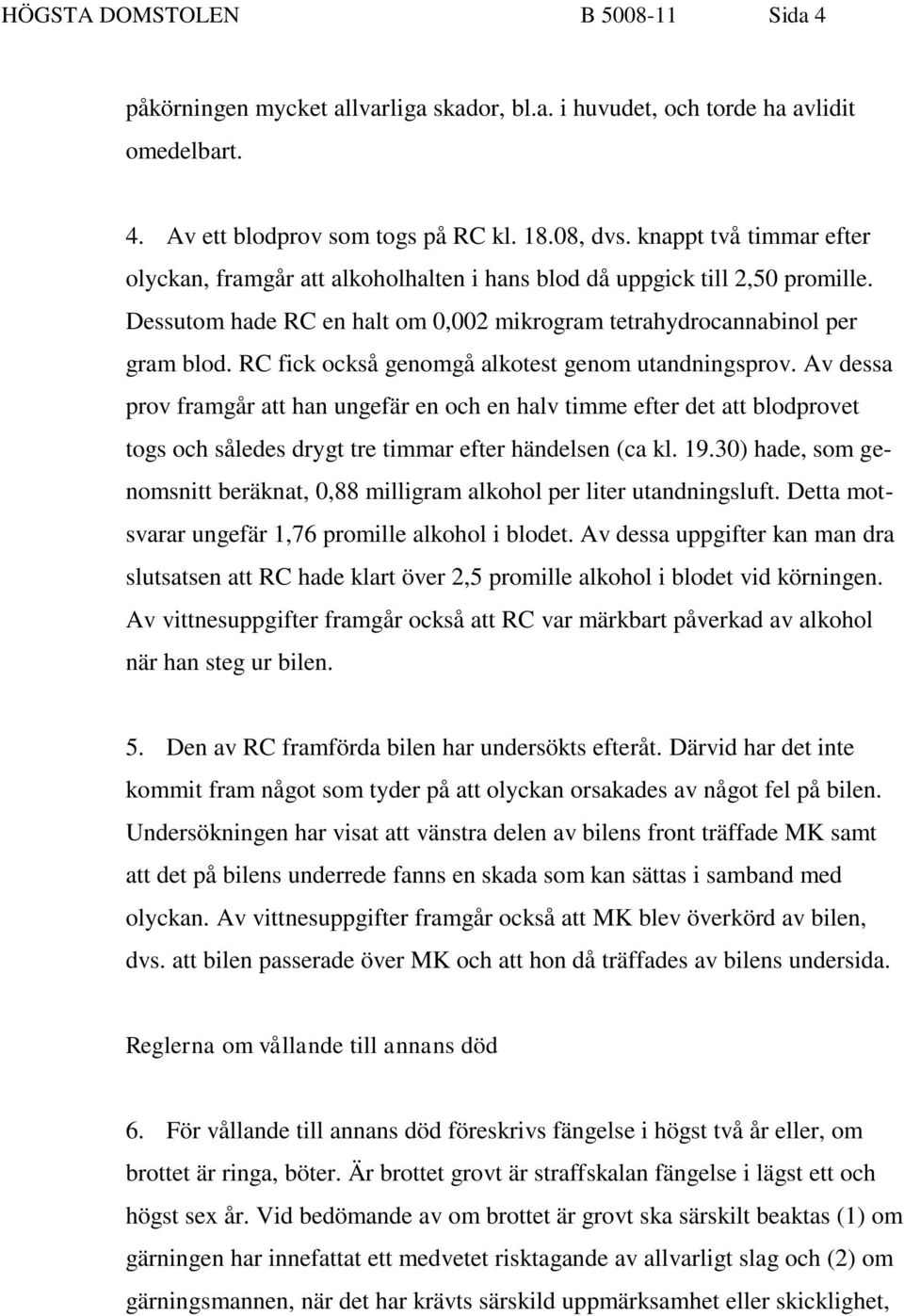 RC fick också genomgå alkotest genom utandningsprov. Av dessa prov framgår att han ungefär en och en halv timme efter det att blodprovet togs och således drygt tre timmar efter händelsen (ca kl. 19.