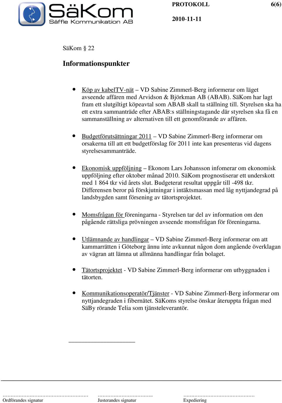 Styrelsen ska ha ett extra sammanträde efter ABAB:s ställningstagande där styrelsen ska få en sammanställning av alternativen till ett genomförande av affären.