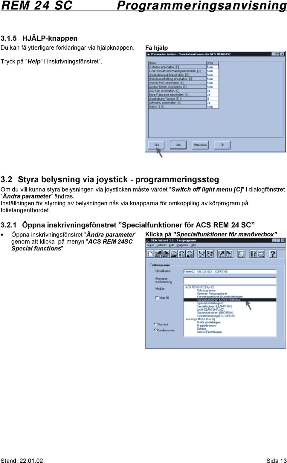 Ändra parameter ändras. Inställningen för styrning av belysningen nås via knapparna för omkoppling av körprogram på folietangentbordet. 3.2.