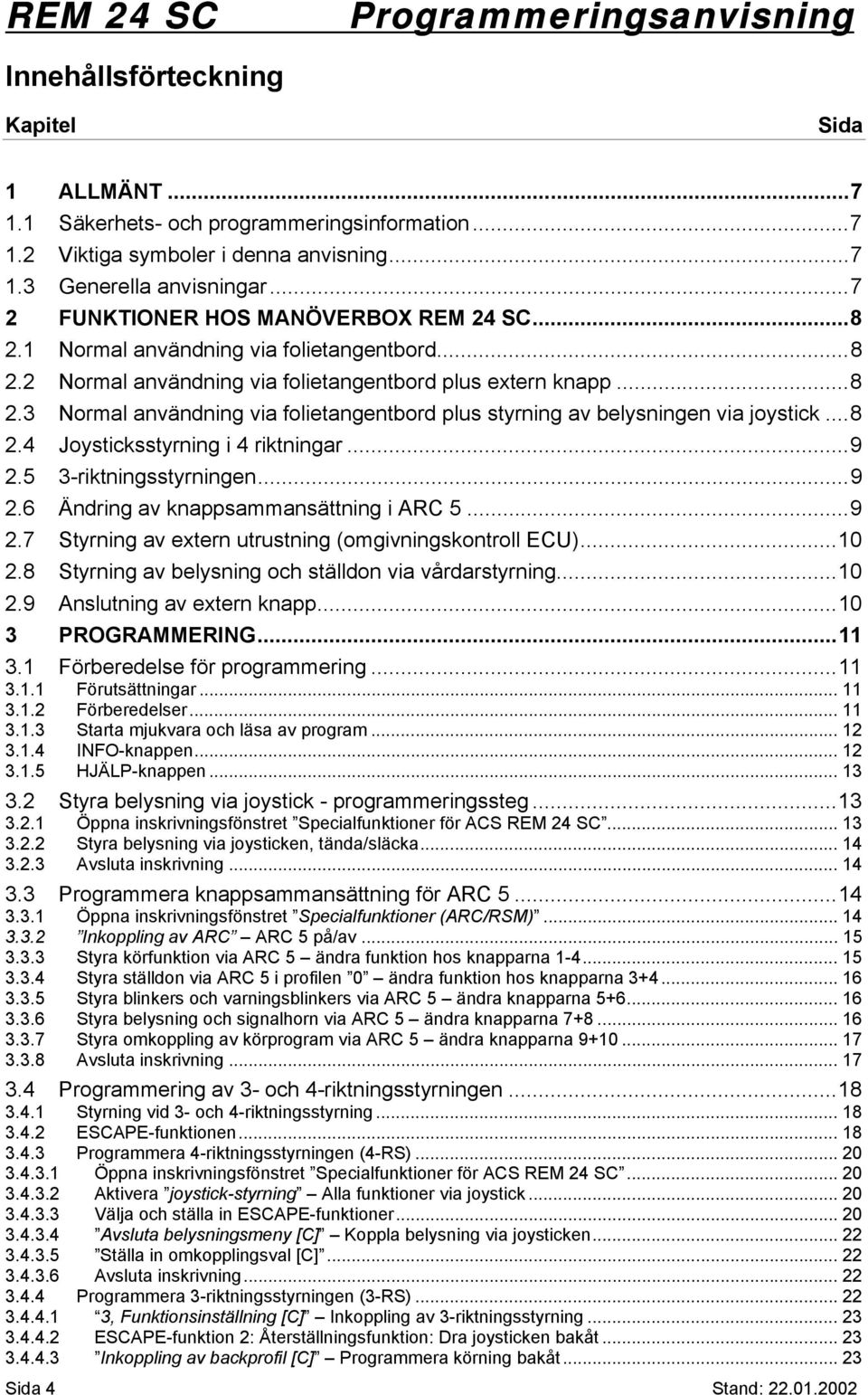 ..8 2.4 Joysticksstyrning i 4 riktningar...9 2.5 3-riktningsstyrningen...9 2.6 Ändring av knappsammansättning i ARC 5...9 2.7 Styrning av extern utrustning (omgivningskontroll ECU)...10 2.