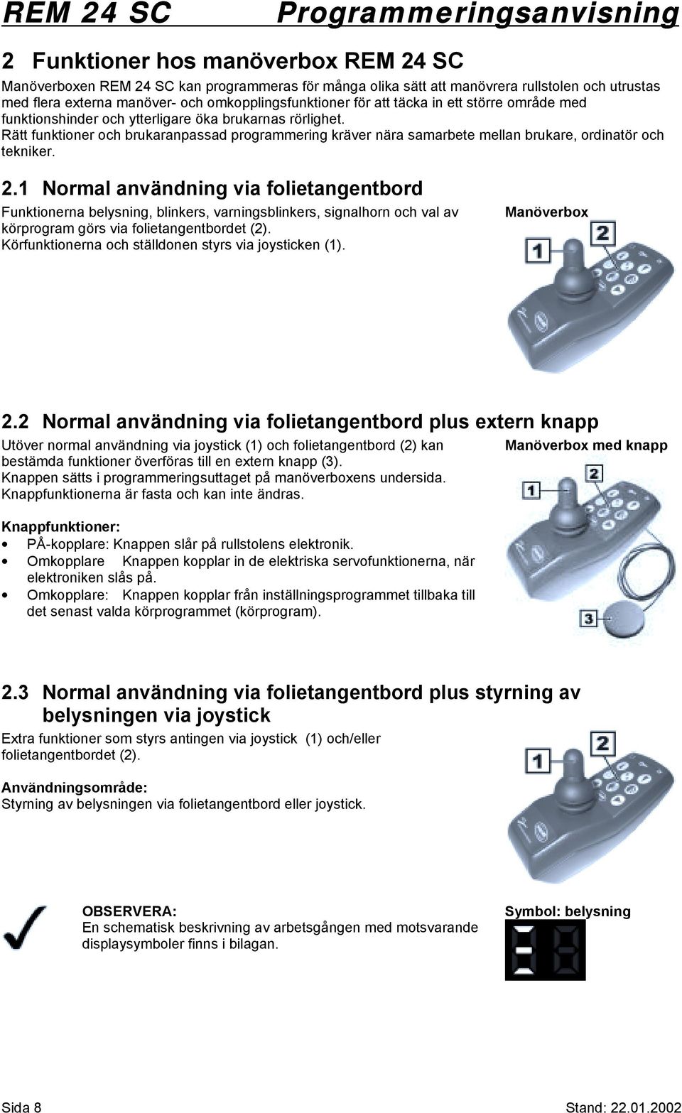 2.1 Normal användning via folietangentbord Funktionerna belysning, blinkers, varningsblinkers, signalhorn och val av körprogram görs via folietangentbordet (2).