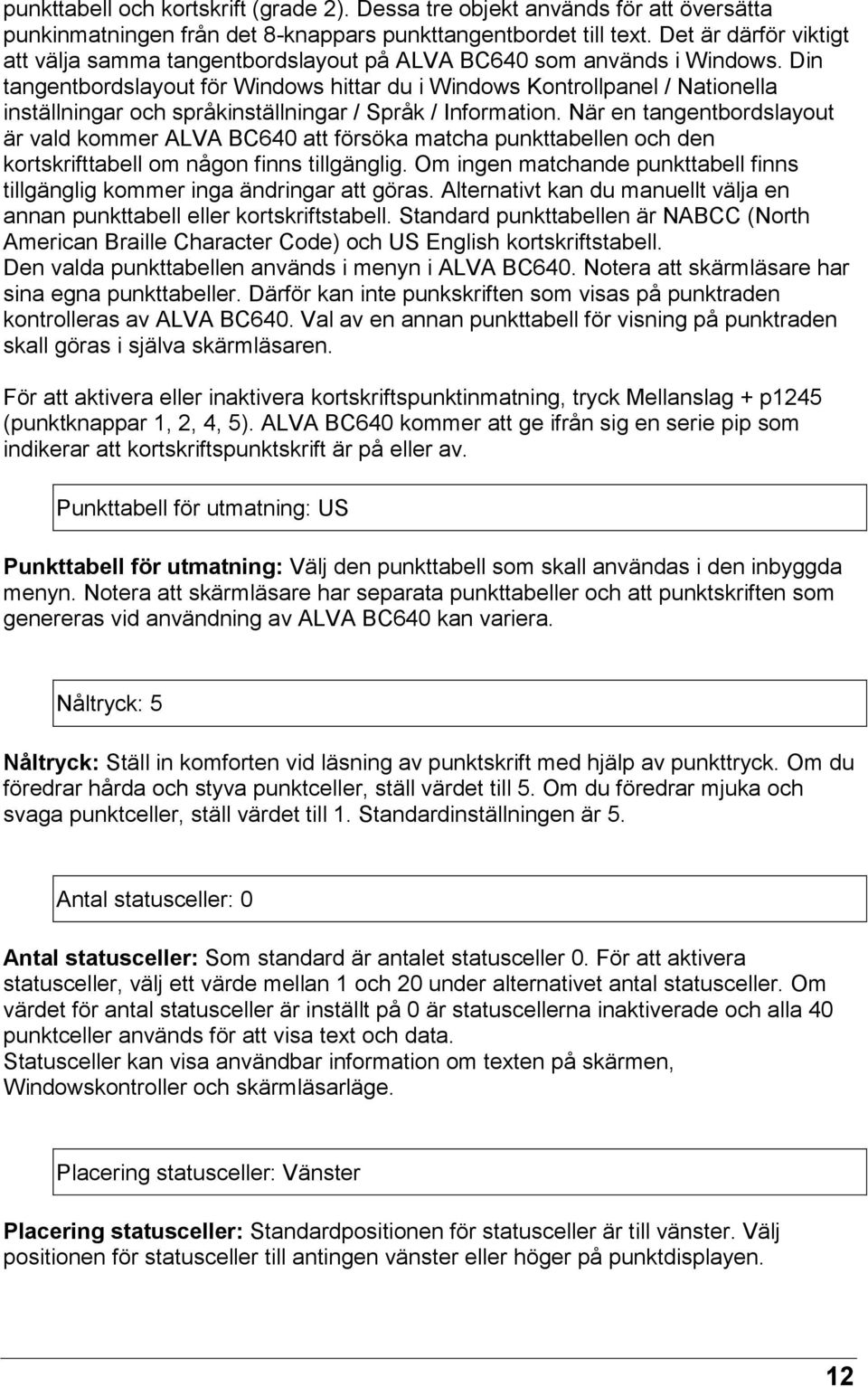 Din tangentbordslayout för Windows hittar du i Windows Kontrollpanel / Nationella inställningar och språkinställningar / Språk / Information.