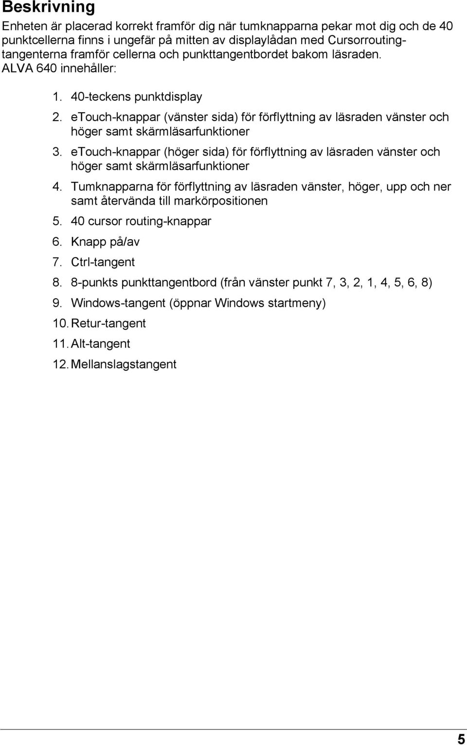 etouch-knappar (höger sida) för förflyttning av läsraden vänster och höger samt skärmläsarfunktioner 4.