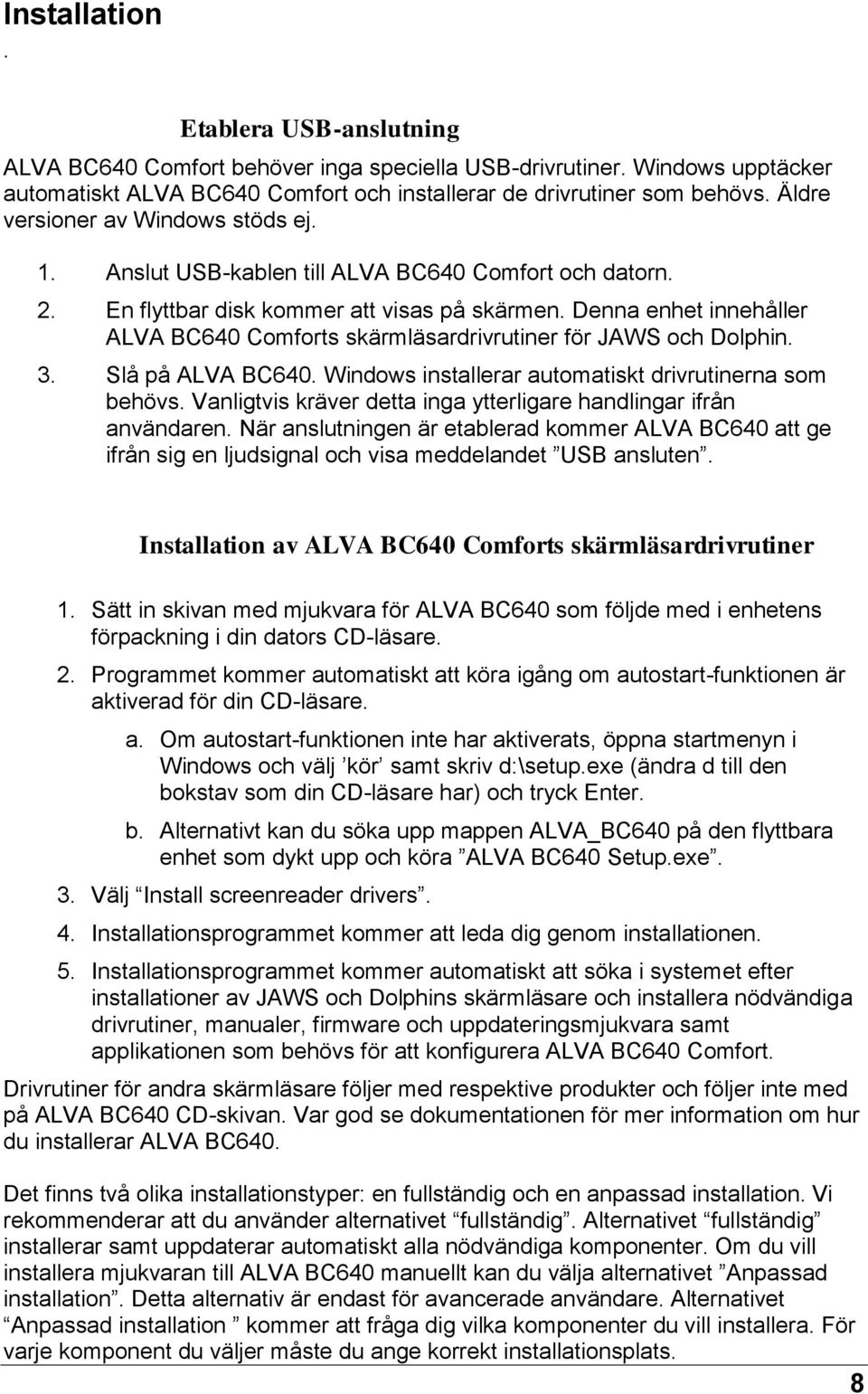 Denna enhet innehåller ALVA BC640 Comforts skärmläsardrivrutiner för JAWS och Dolphin. 3. Slå på ALVA BC640. Windows installerar automatiskt drivrutinerna som behövs.