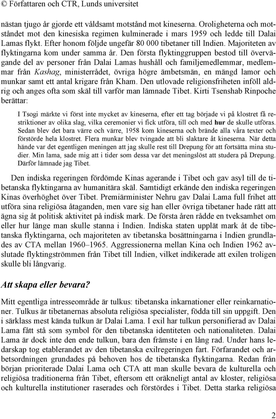 Den första flyktinggruppen bestod till övervägande del av personer från Dalai Lamas hushåll och familjemedlemmar, medlemmar från Kashag, ministerrådet, övriga högre ämbetsmän, en mängd lamor och