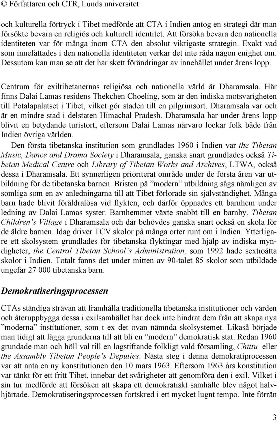 Dessutom kan man se att det har skett förändringar av innehållet under årens lopp. Centrum för exiltibetanernas religiösa och nationella värld är Dharamsala.