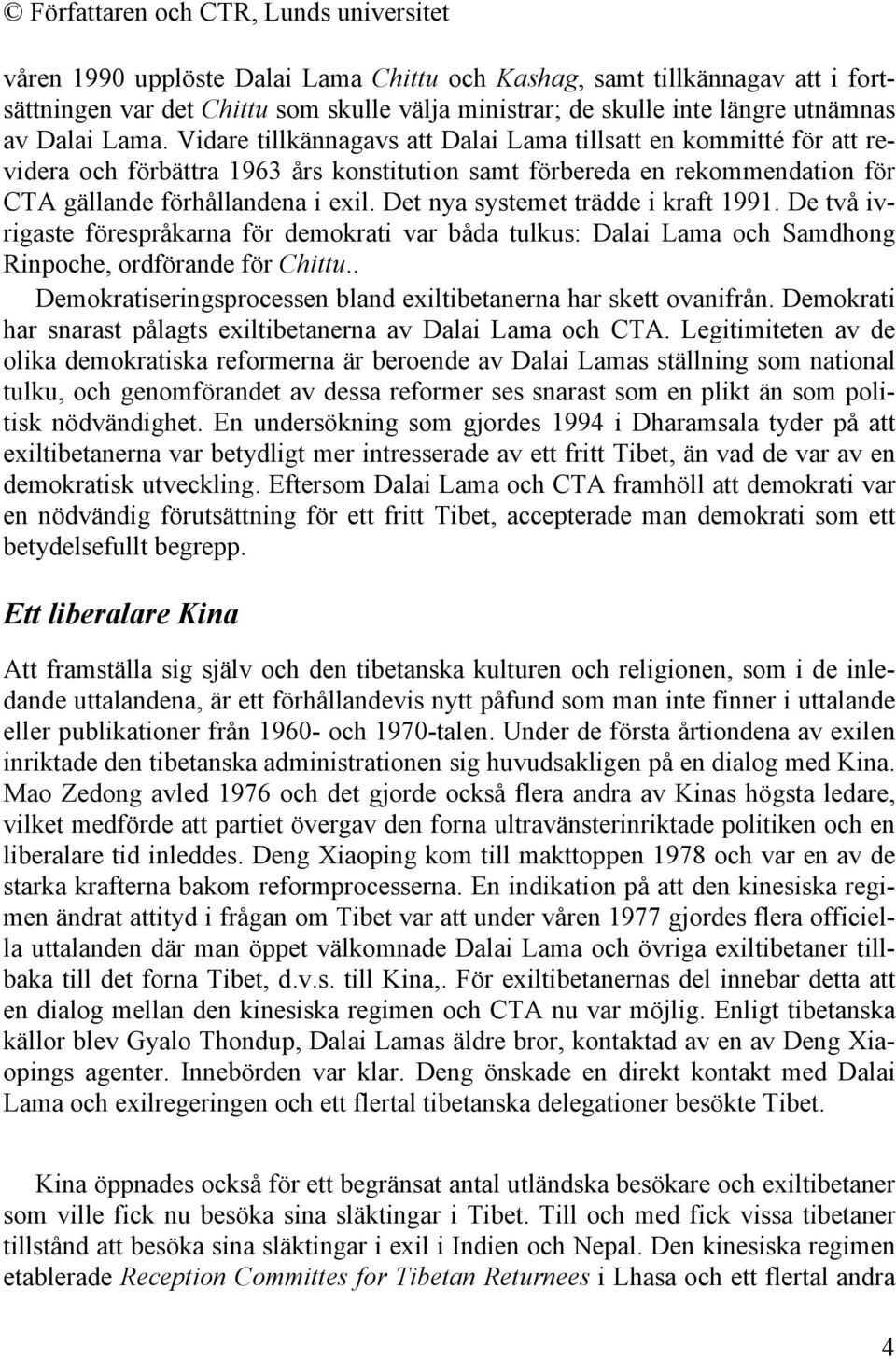 Det nya systemet trädde i kraft 1991. De två ivrigaste förespråkarna för demokrati var båda tulkus: Dalai Lama och Samdhong Rinpoche, ordförande för Chittu.