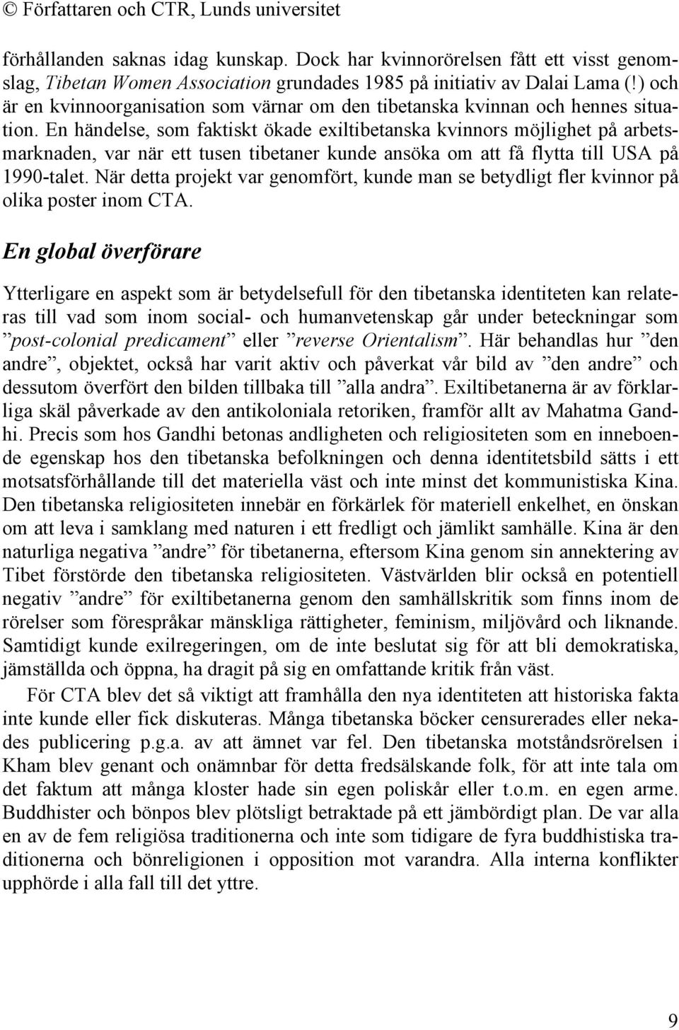 En händelse, som faktiskt ökade exiltibetanska kvinnors möjlighet på arbetsmarknaden, var när ett tusen tibetaner kunde ansöka om att få flytta till USA på 1990-talet.