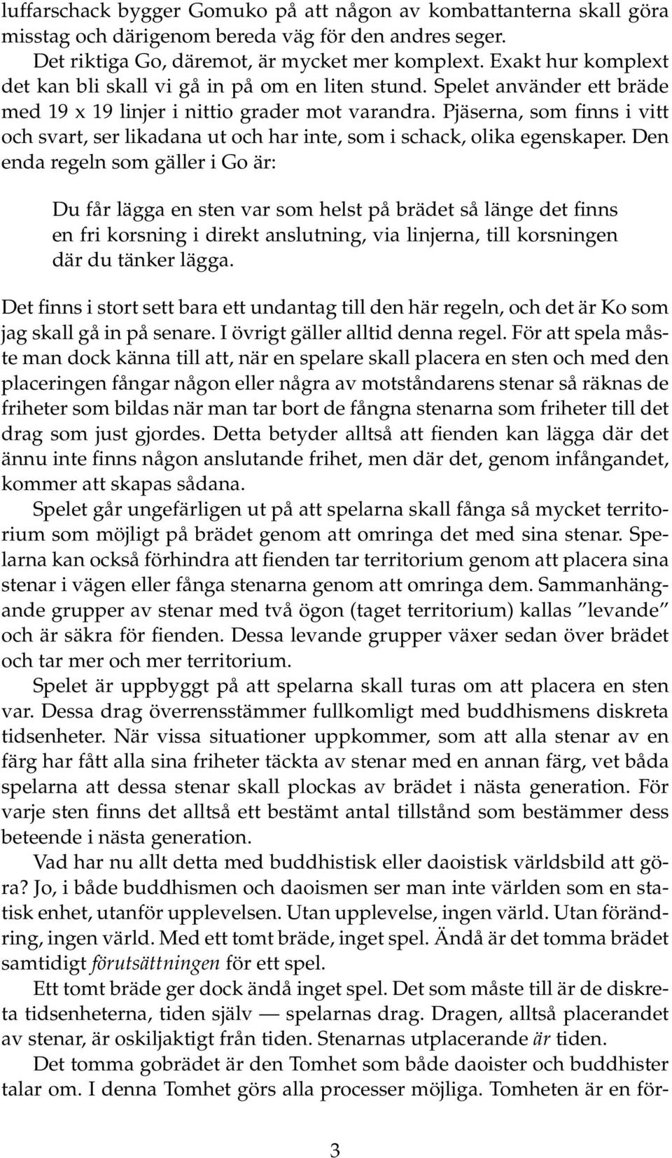 Pjäserna, som finns i vitt och svart, ser likadana ut och har inte, som i schack, olika egenskaper.