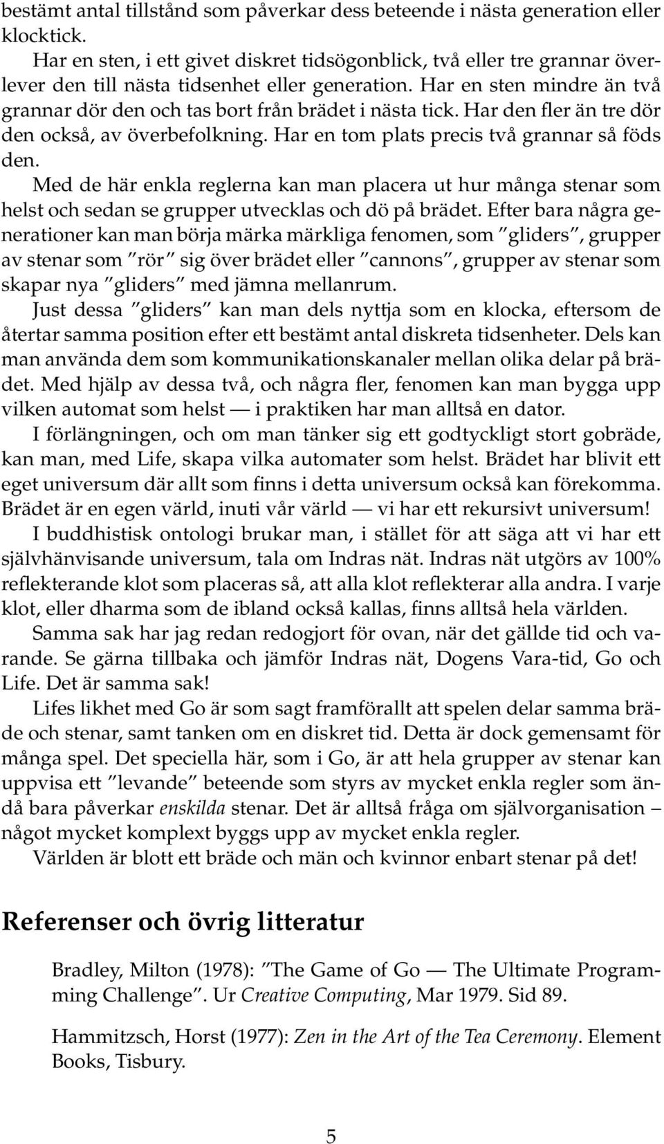Har en sten mindre än två grannar dör den och tas bort från brädet i nästa tick. Har den fler än tre dör den också, av överbefolkning. Har en tom plats precis två grannar så föds den.