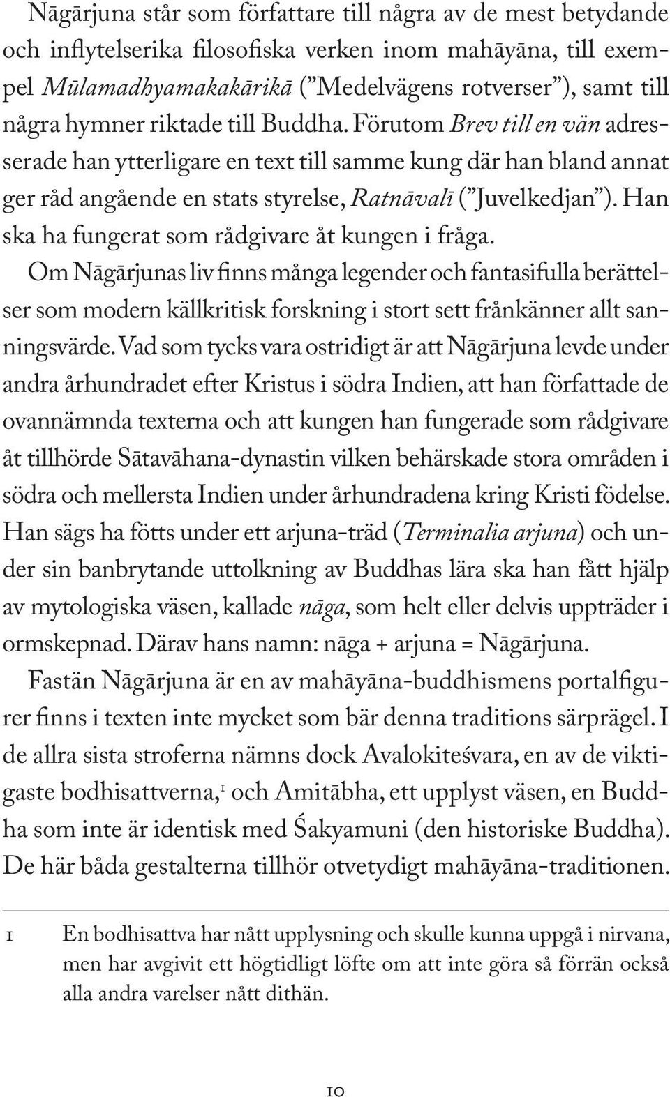 Han ska ha fungerat som rådgivare åt kungen i fråga. Om Nāgārjunas liv finns många legender och fantasifulla berättelser som modern källkritisk forskning i stort sett frånkänner allt sanningsvärde.