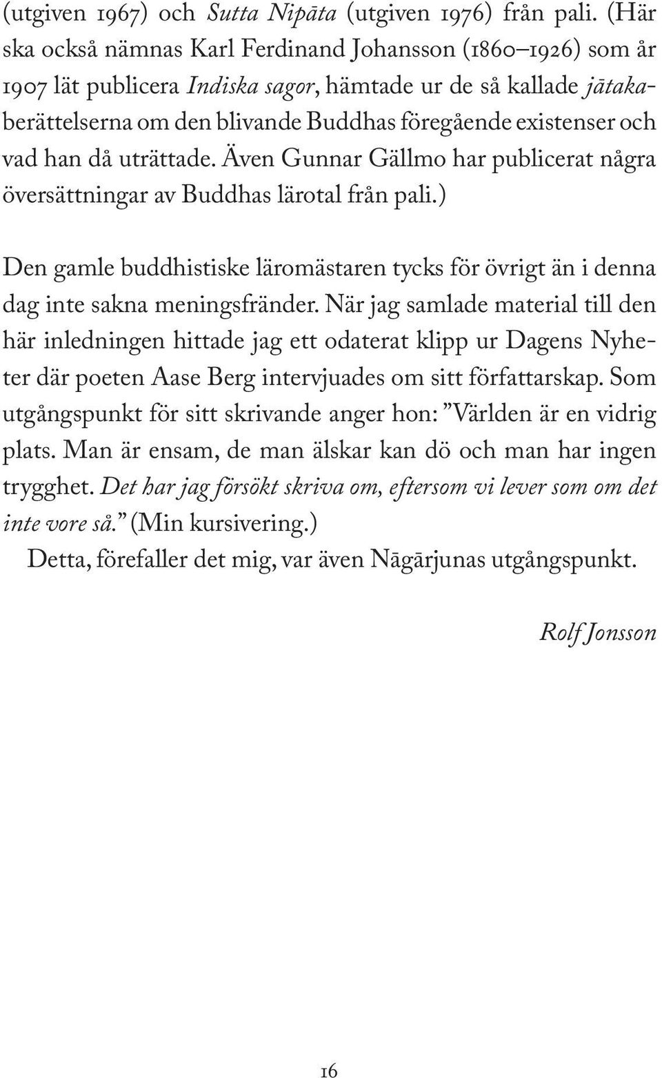 han då uträttade. Även Gunnar Gällmo har publicerat några översättningar av Buddhas lärotal från pali.) Den gamle buddhistiske läromästaren tycks för övrigt än i denna dag inte sakna meningsfränder.