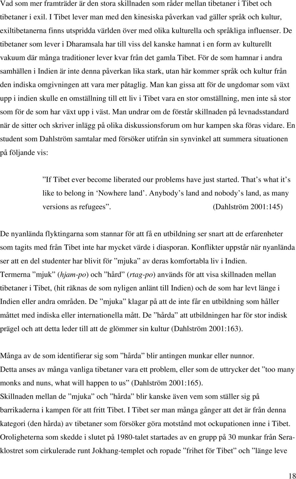De tibetaner som lever i Dharamsala har till viss del kanske hamnat i en form av kulturellt vakuum där många traditioner lever kvar från det gamla Tibet.