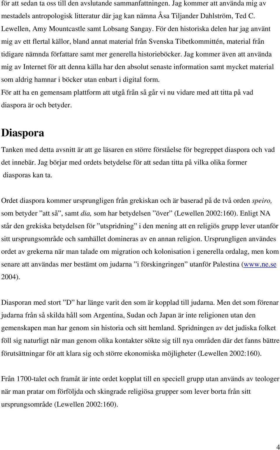 För den historiska delen har jag använt mig av ett flertal källor, bland annat material från Svenska Tibetkommittén, material från tidigare nämnda författare samt mer generella historieböcker.