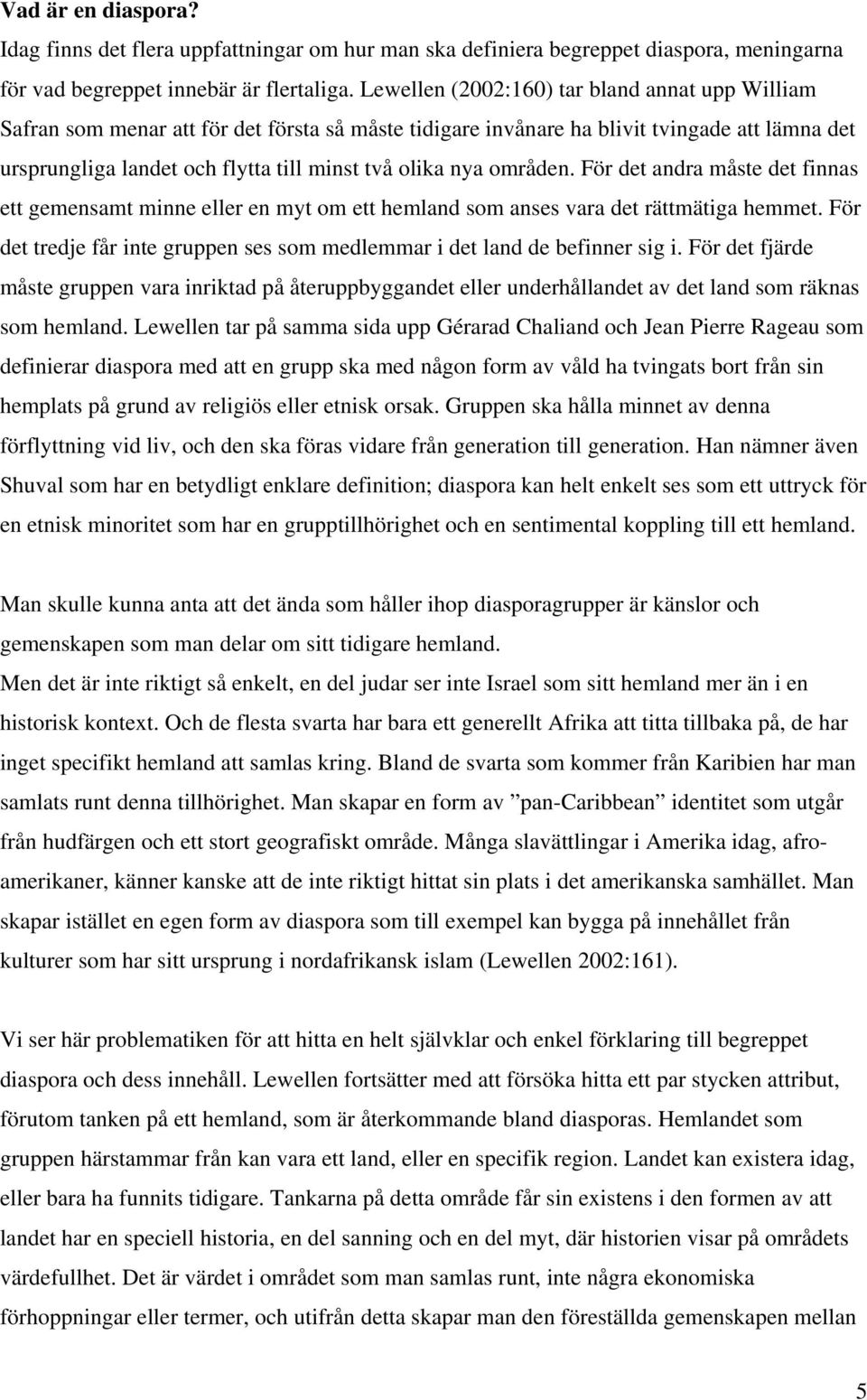 områden. För det andra måste det finnas ett gemensamt minne eller en myt om ett hemland som anses vara det rättmätiga hemmet.