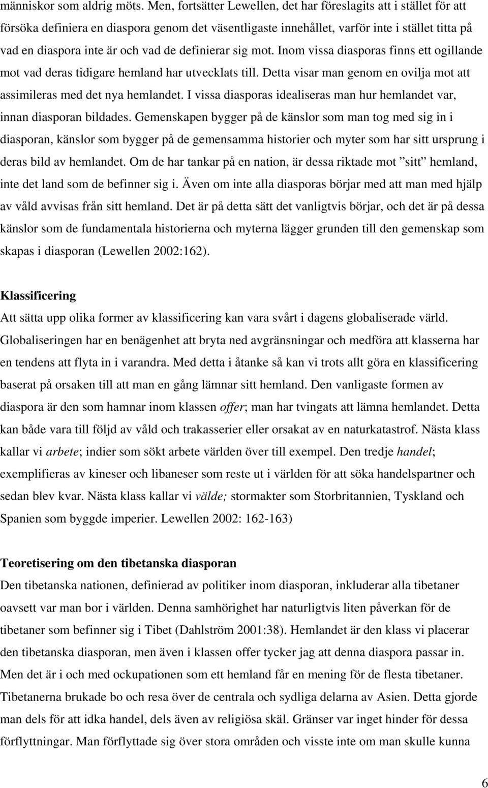 definierar sig mot. Inom vissa diasporas finns ett ogillande mot vad deras tidigare hemland har utvecklats till. Detta visar man genom en ovilja mot att assimileras med det nya hemlandet.