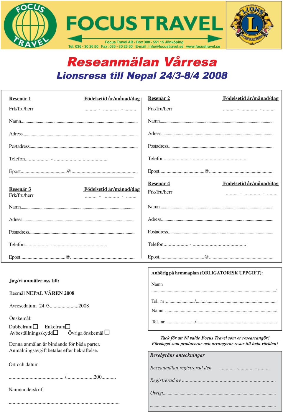 .. -... -... Resenär 4 Födelsetid år/månad/dag Frk/fru/herr... -... -... Jag/vi anmäler oss till: Resmål NEPAL VÅREN 2008 Avresedatum 24./3.