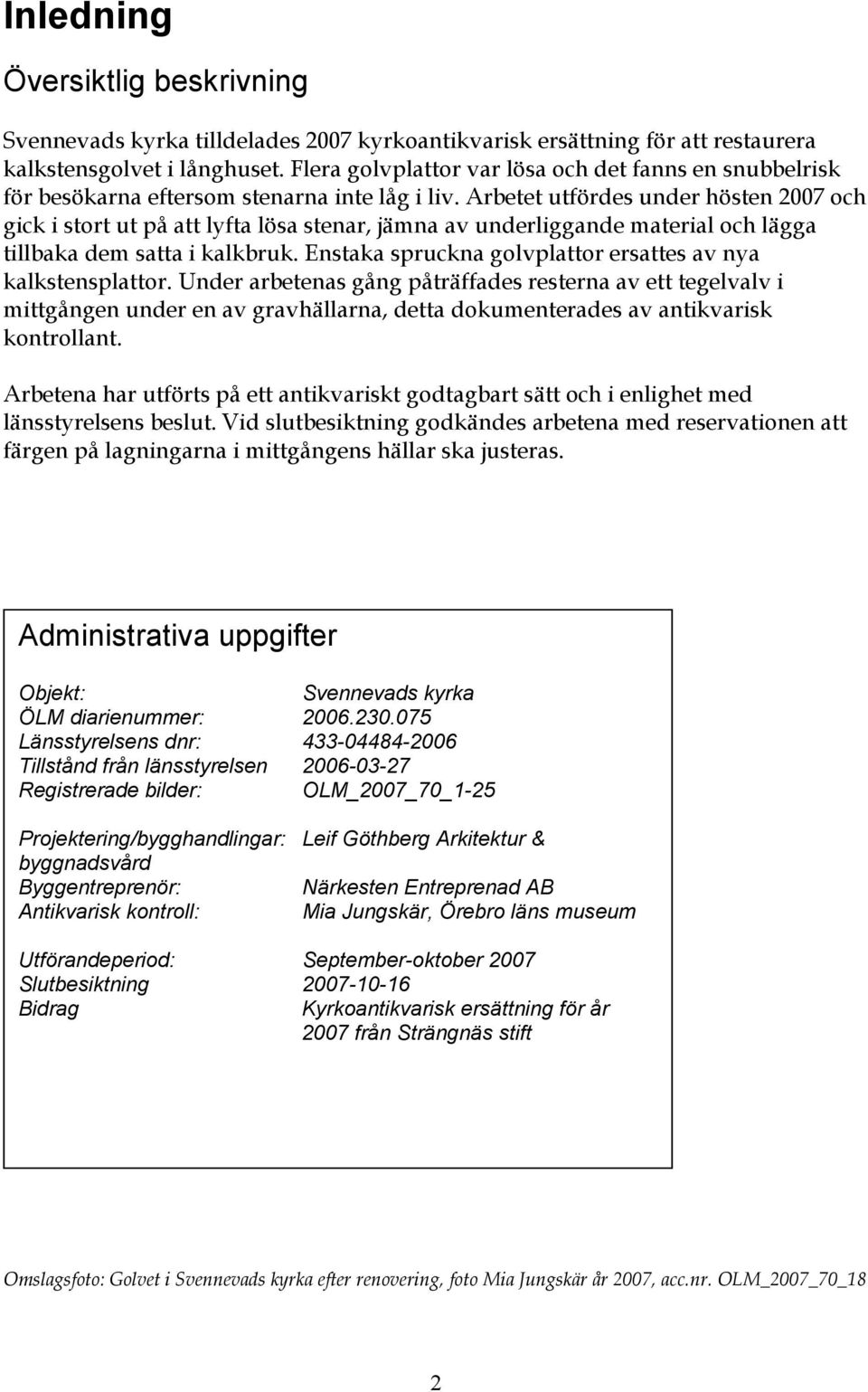 Arbetet utfördes under hösten 2007 och gick i stort ut på att lyfta lösa stenar, jämna av underliggande material och lägga tillbaka dem satta i kalkbruk.