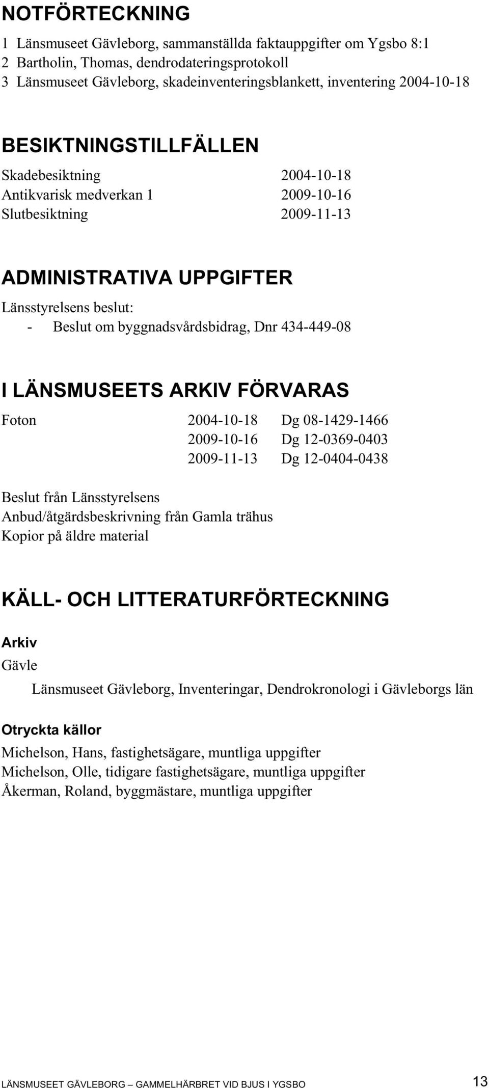 byggnadsvårdsbidrag, Dnr 434-449-08 I LÄNSMUSEETS ARKIV FÖRVARAS Foton 2004-10-18 Dg 08-1429-1466 2009-10-16 Dg 12-0369-0403 2009-11-13 Dg 12-0404-0438 Beslut från Länsstyrelsens