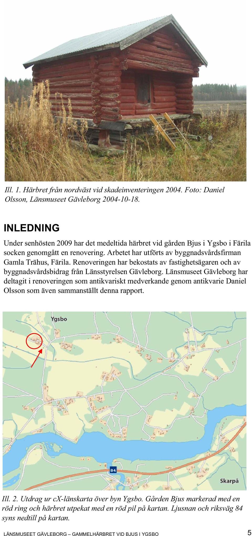 Renoveringen har bekostats av fastighetsägaren och av byggnadsvårdsbidrag från Länsstyrelsen Gävleborg.