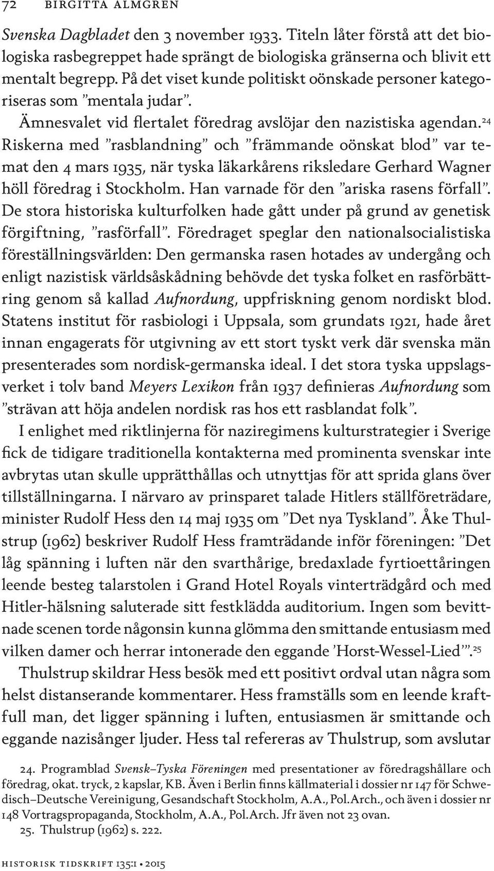 24 Riskerna med rasblandning och främmande oönskat blod var temat den 4 mars 1935, när tyska läkarkårens riksledare Gerhard Wagner höll föredrag i Stockholm. Han varnade för den ariska rasens förfall.