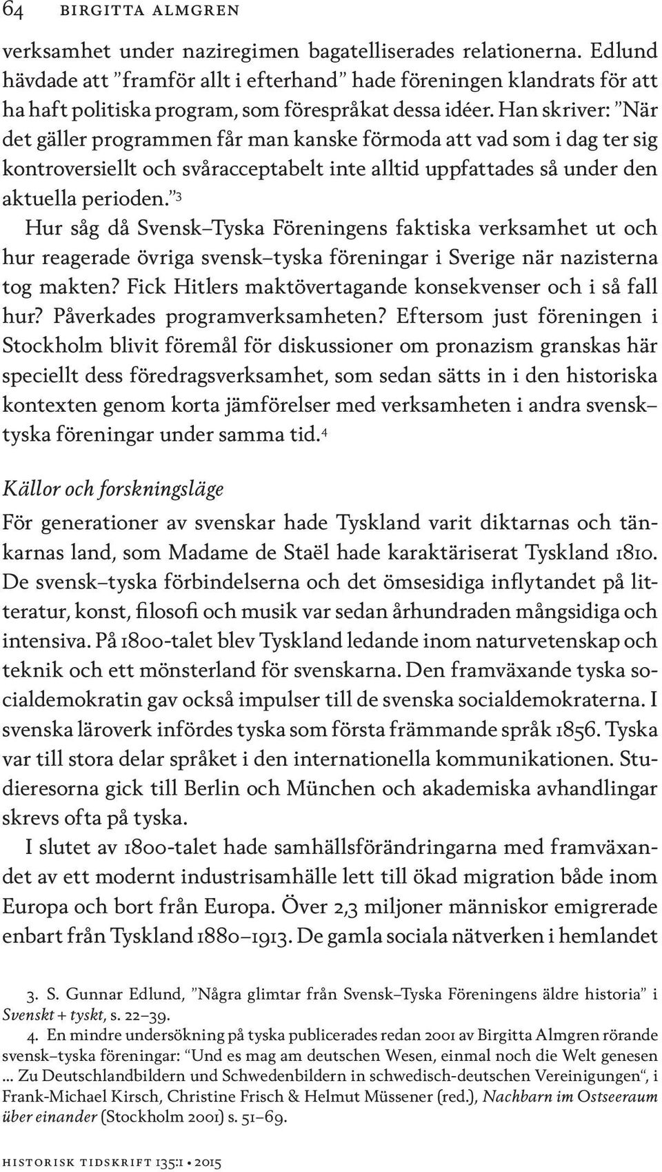 Han skriver: När det gäller programmen får man kanske förmoda att vad som i dag ter sig kontroversiellt och svåracceptabelt inte alltid uppfattades så under den aktuella perioden.