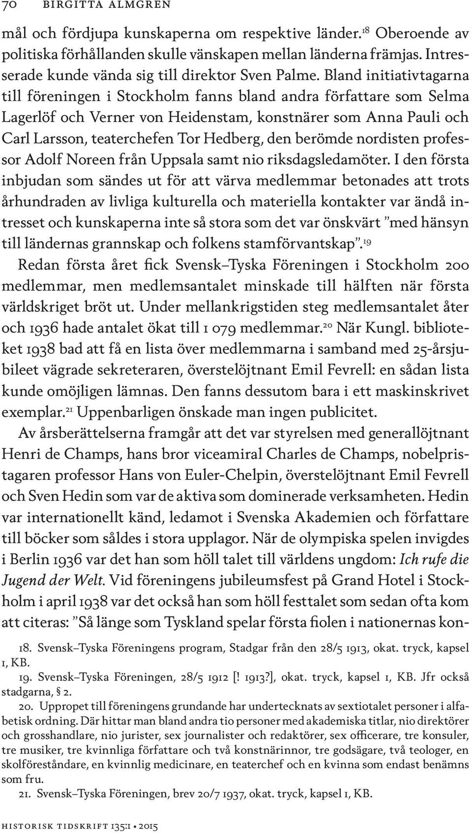 Bland initiativtagarna till föreningen i Stockholm fanns bland andra författare som Selma Lagerlöf och Verner von Heidenstam, konstnärer som Anna Pauli och Carl Larsson, teaterchefen Tor Hedberg, den