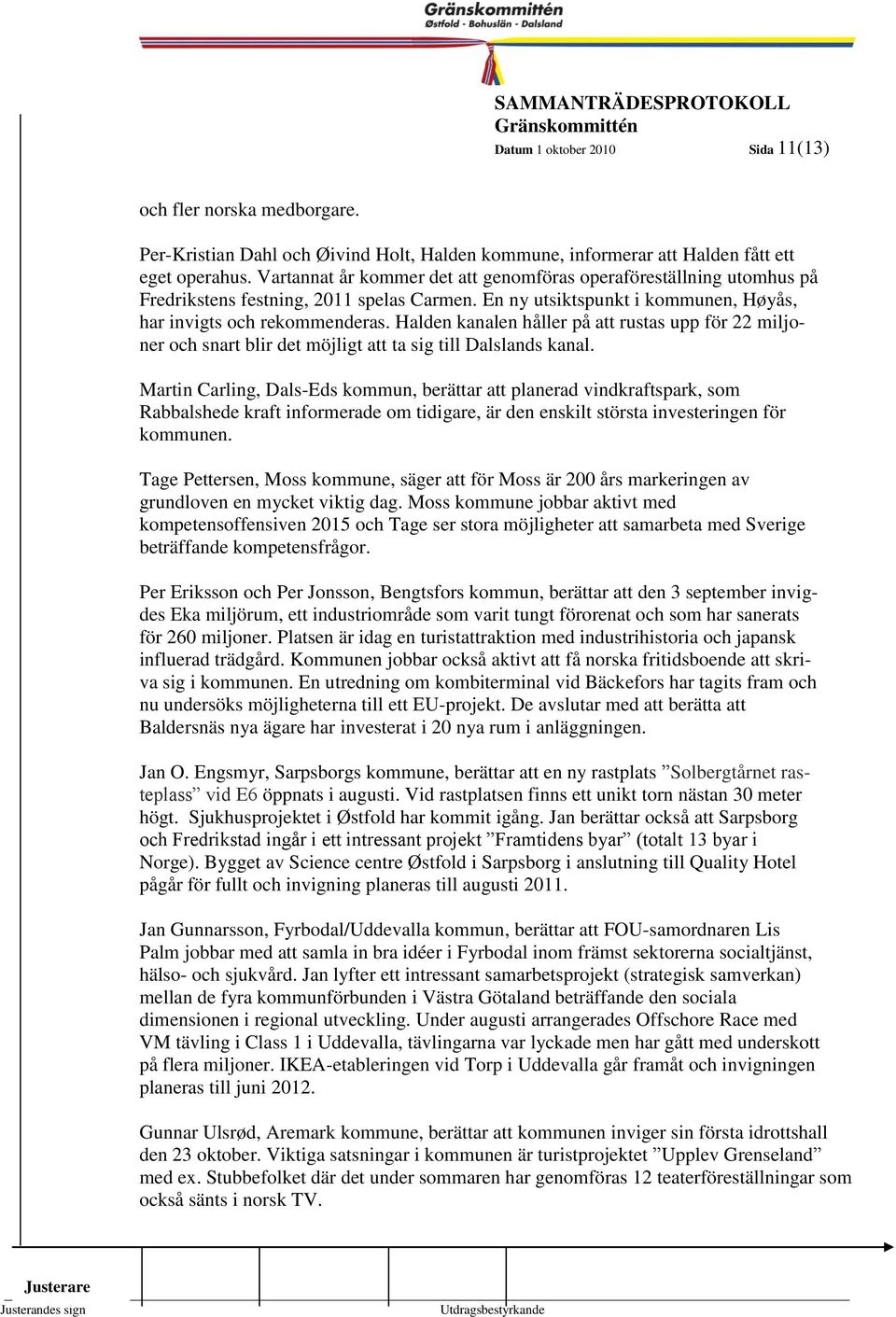 En ny utsiktspunkt i kommunen, Høyås, 1999- har invigts och rekommenderas. Halden kanalen håller på att rustas upp för 22 miljoner och snart blir det möjligt att ta sig till Dalslands kanal.