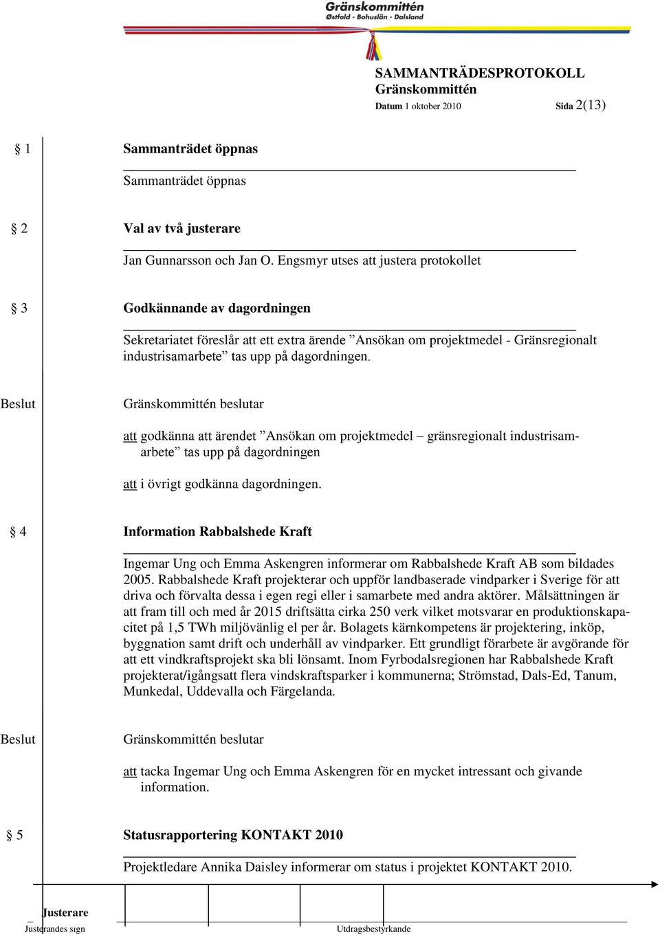 beslutar att godkänna att ärendet Ansökan om projektmedel gränsregionalt industrisamarbete tas upp på dagordningen att i övrigt godkänna dagordningen.