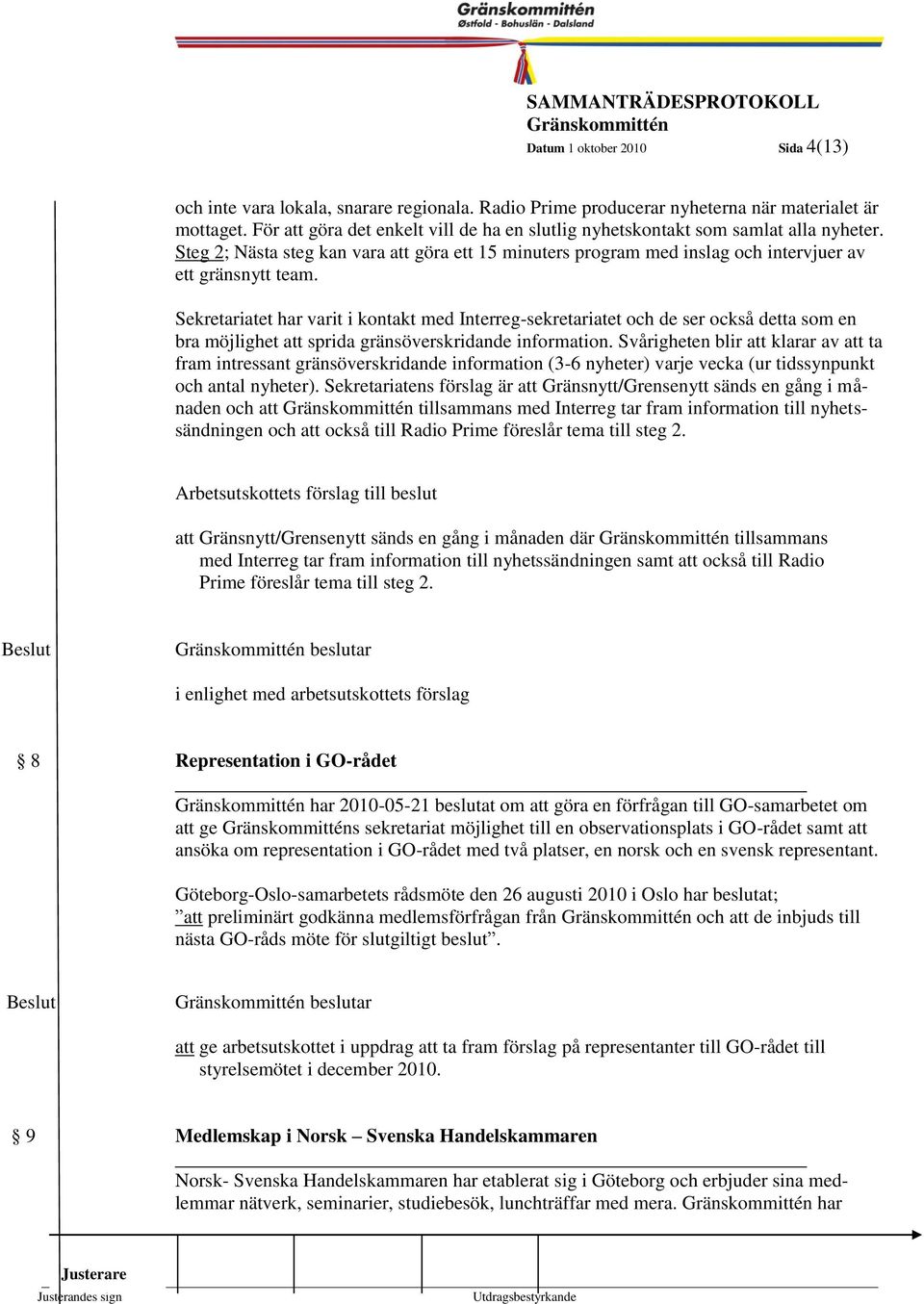 Sekretariatet har varit i kontakt med Interreg-sekretariatet och de ser också detta som en 4 bra möjlighet att sprida gränsöverskridande information.