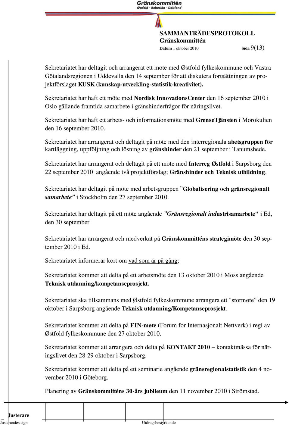 Sekretariatet har haft ett möte Kommunstyrelsen med Nordisk InnovationsCenter den 16 september 1999-2010 i Oslo gällande framtida samarbete i gränshinderfrågor för näringslivet.