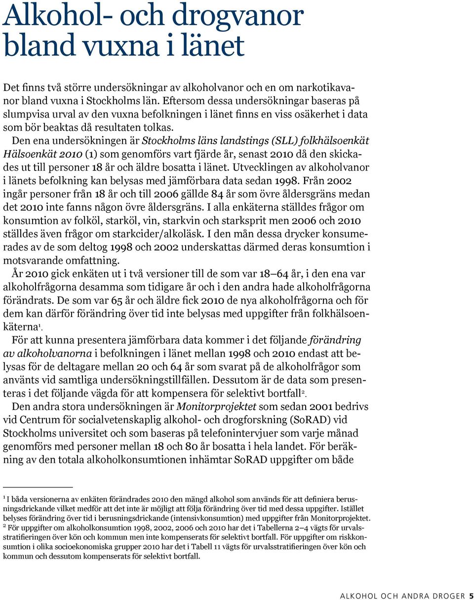 Den ena undersökningen är Stockholms läns landstings (SLL) folkhälsoenkät Hälsoenkät 2010 (1) som genomförs vart fjärde år, senast 2010 då den skickades ut till personer 18 år och äldre bosatta i