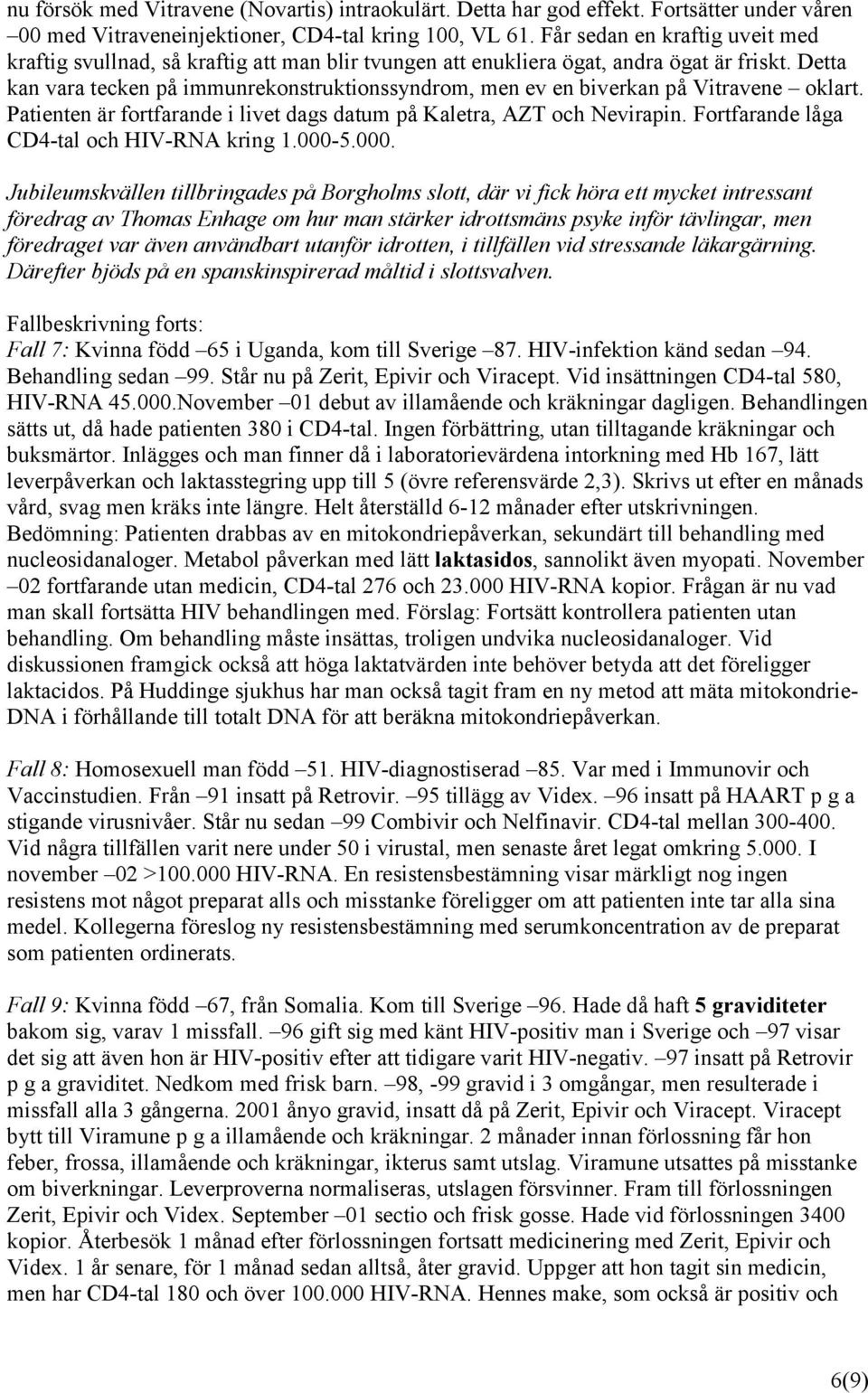 Detta kan vara tecken på immunrekonstruktionssyndrom, men ev en biverkan på Vitravene oklart. Patienten är fortfarande i livet dags datum på Kaletra, AZT och Nevirapin.