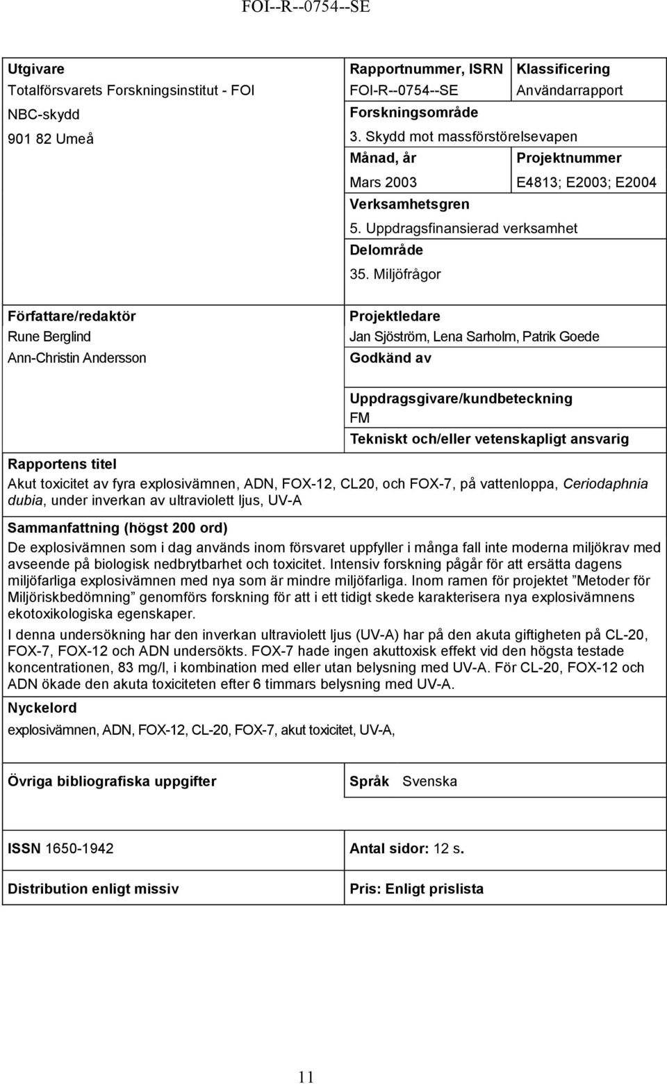 Miljöfrågor Författare/redaktör Rune Berglind Ann-Christin Andersson Projektledare Jan Sjöström, Lena Sarholm, Patrik Goede Godkänd av Uppdragsgivare/kundbeteckning FM Tekniskt och/eller