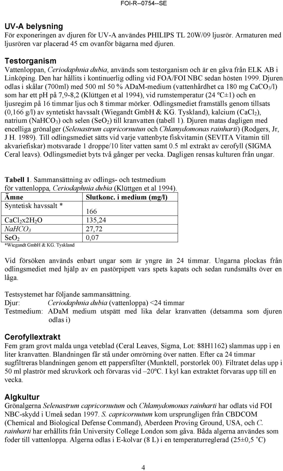 Djuren odlas i skålar (700ml) med 500 ml 50 % ADaM-medium (vattenhårdhet ca 180 mg CaCO 3 /l) som har ett ph på 7,9-8,2 (Klüttgen et al 1994), vid rumstemperatur (24 ºC±1) och en ljusregim på 16